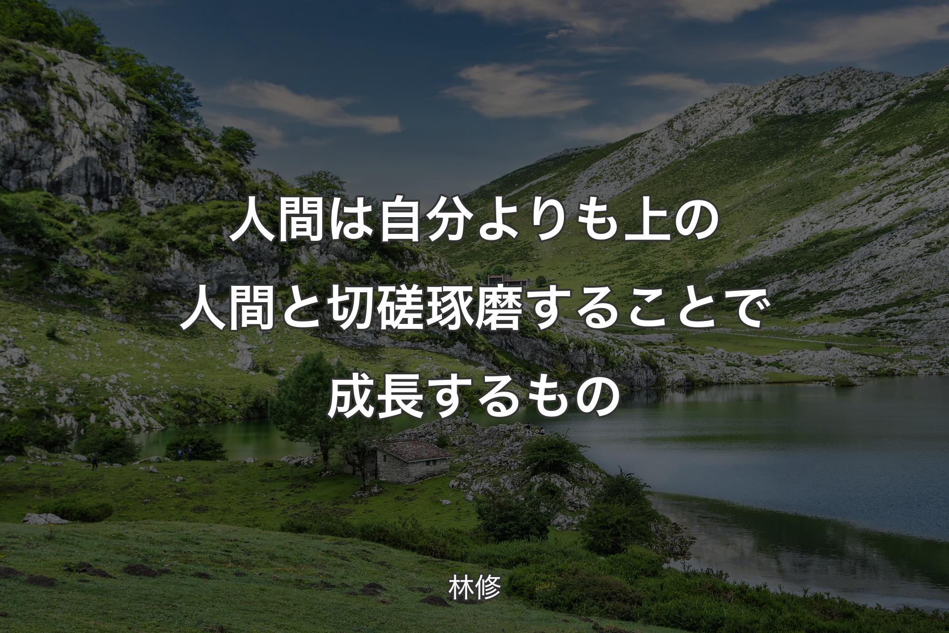 人間は自分よりも上の人間と切磋琢磨することで成長するもの - 林修