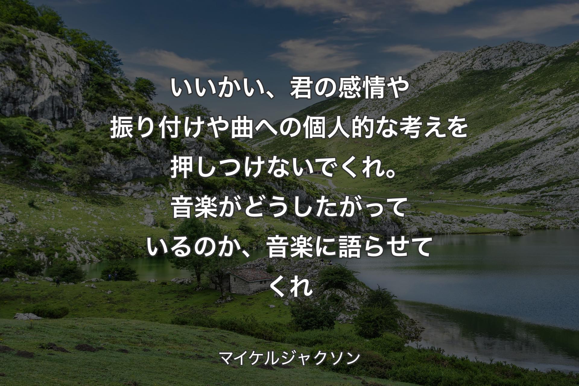 【背景1】いいかい、君の感情や振り付けや曲への個人的な考えを押しつけないでくれ。音楽がどうしたがっているのか、音楽に語らせてくれ - マイケルジャクソン