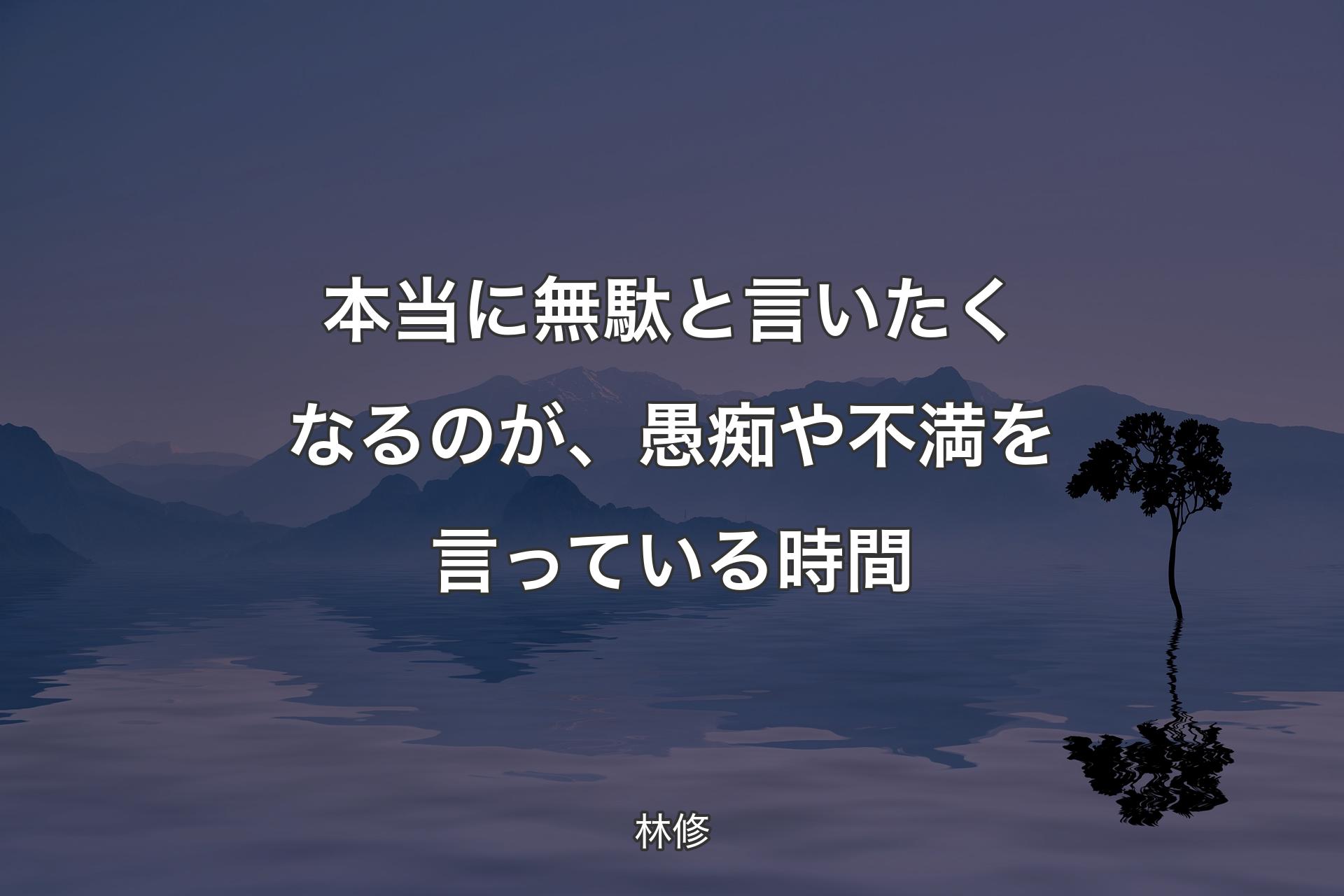 【背景4】本当に無駄と言いたくなるのが、愚痴や不満を言っ�ている時間 - 林修