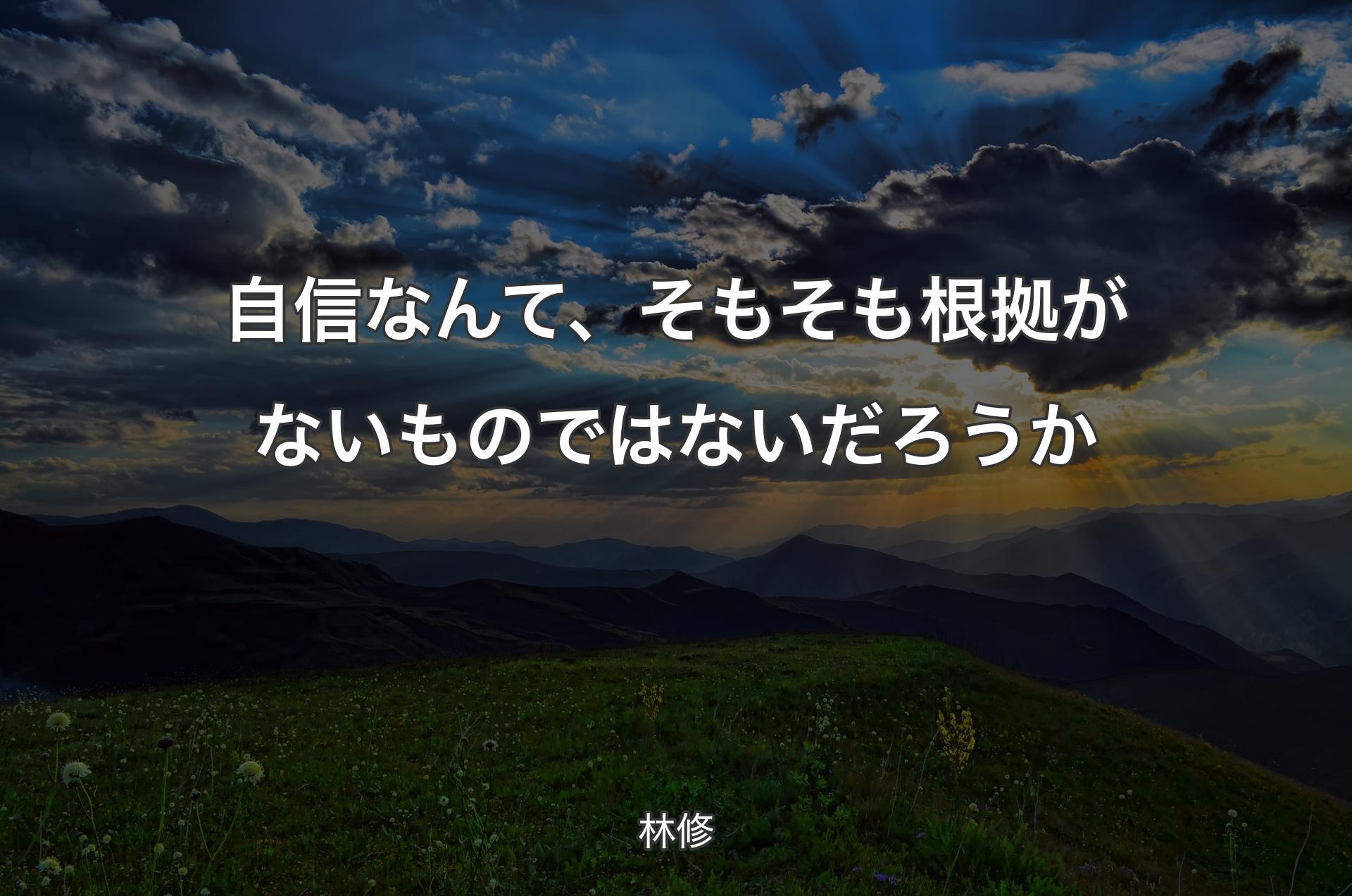 自信なんて、そもそも根拠がないものではないだろうか - 林修