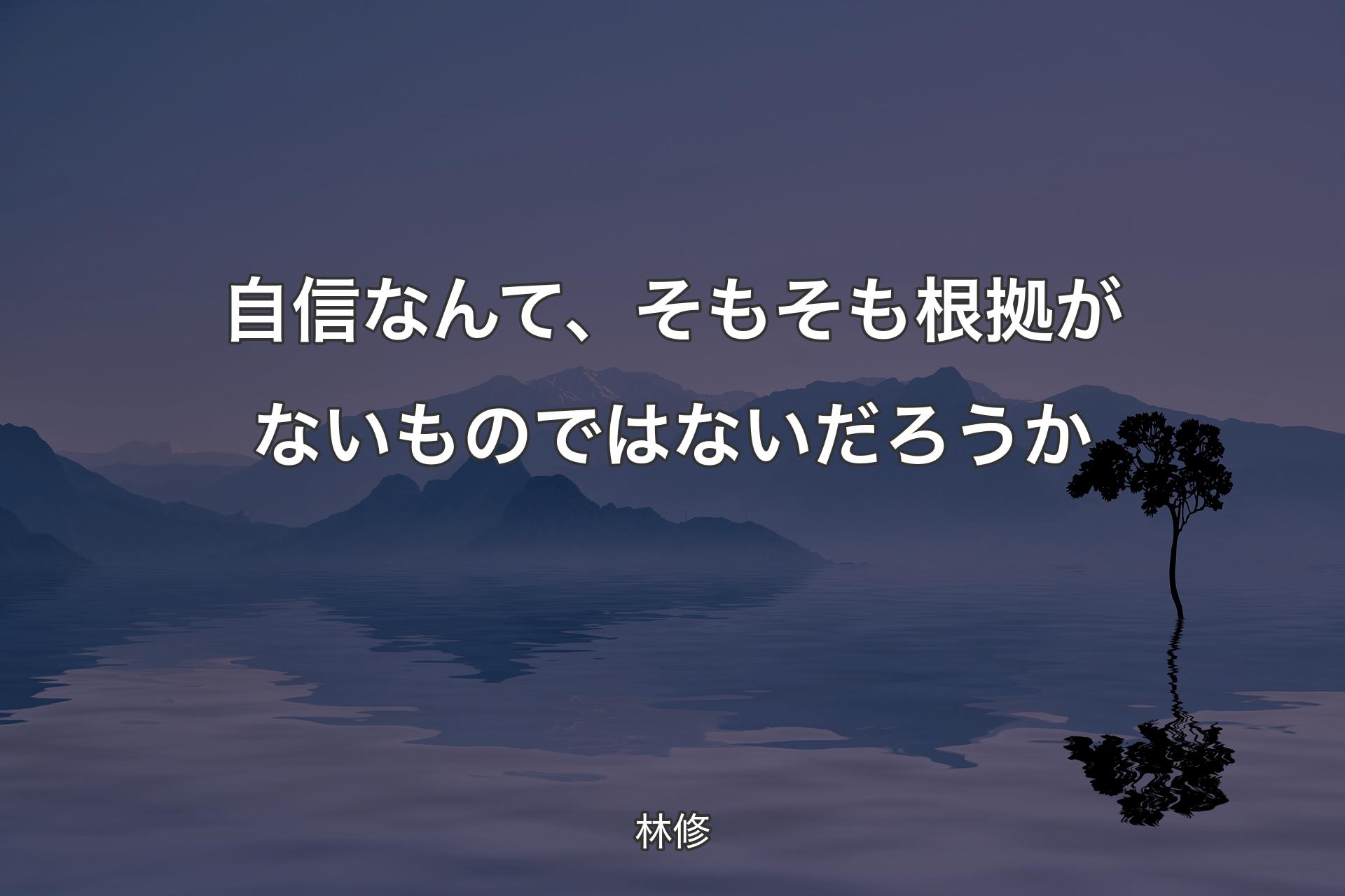 自信なんて、そもそも根拠がないものではないだろうか - 林修