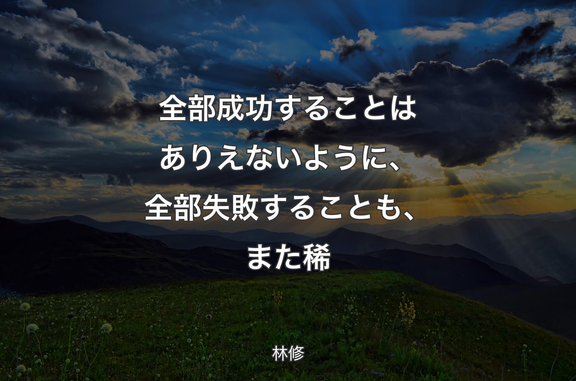 全部成功することはありえないように、全部失敗することも、また稀 - 林修