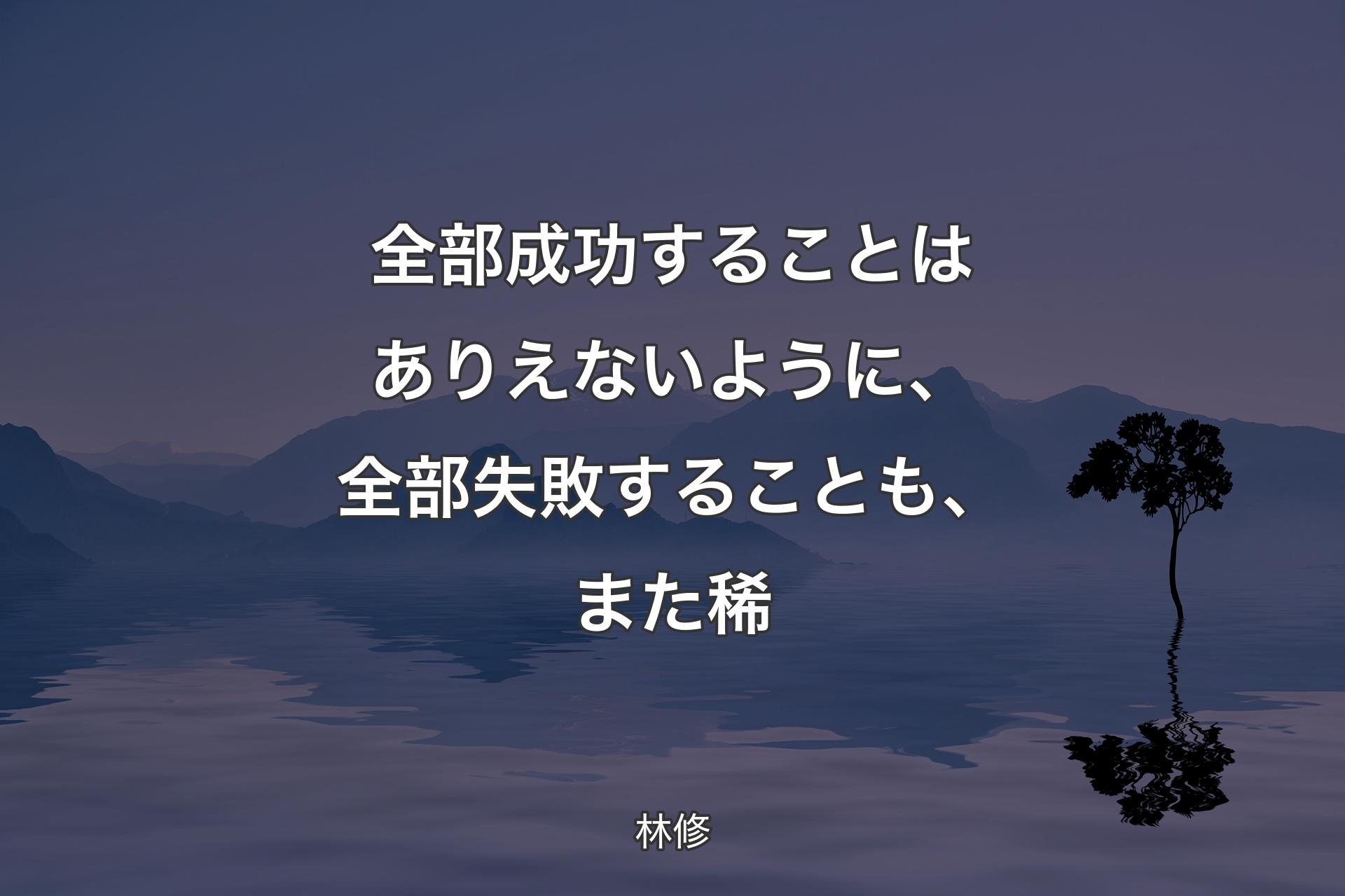 全部成功することはありえないように、全部失敗することも、また稀 - 林修