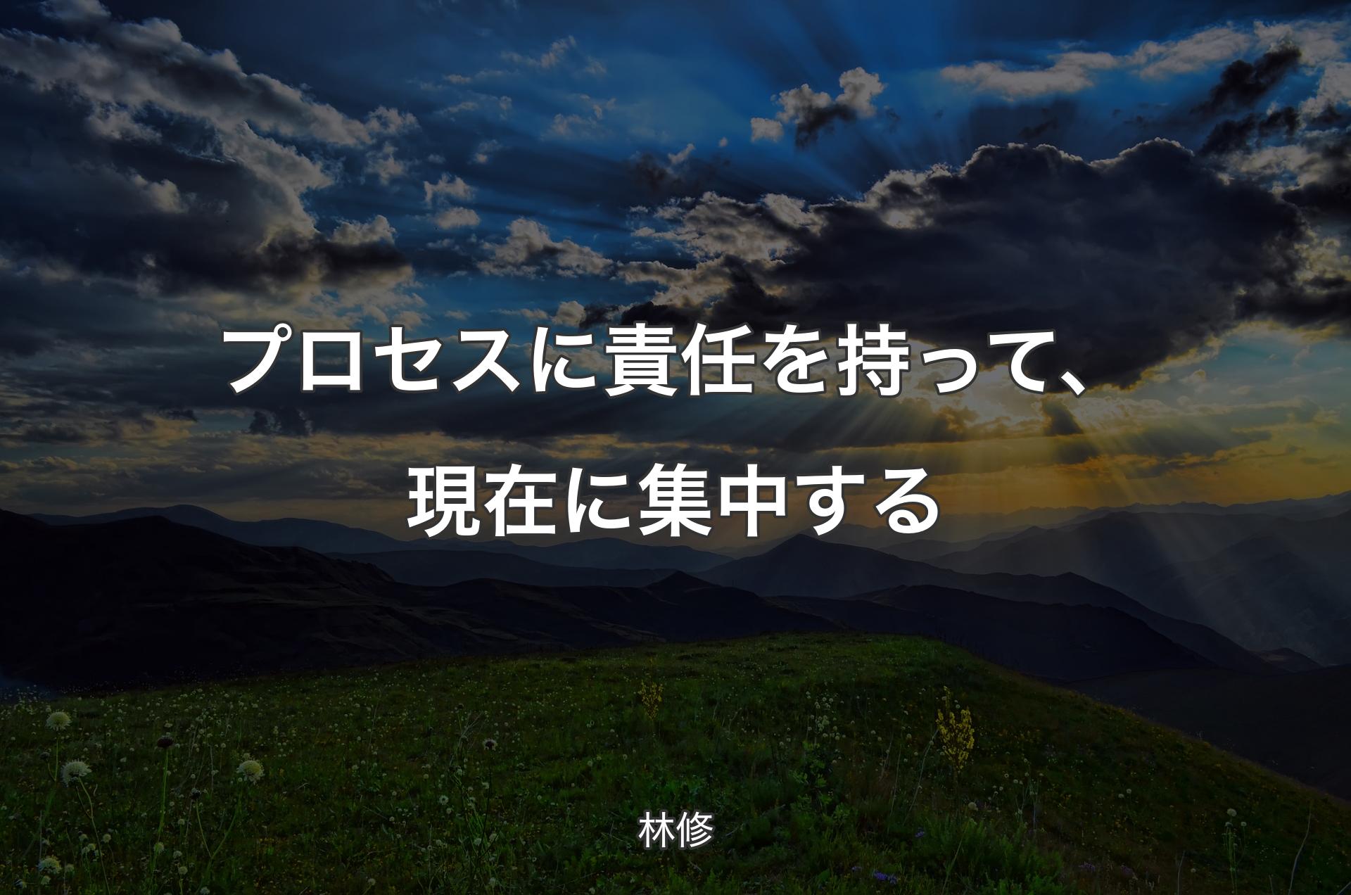 プロセスに責任を持って、現在に集中する - 林修