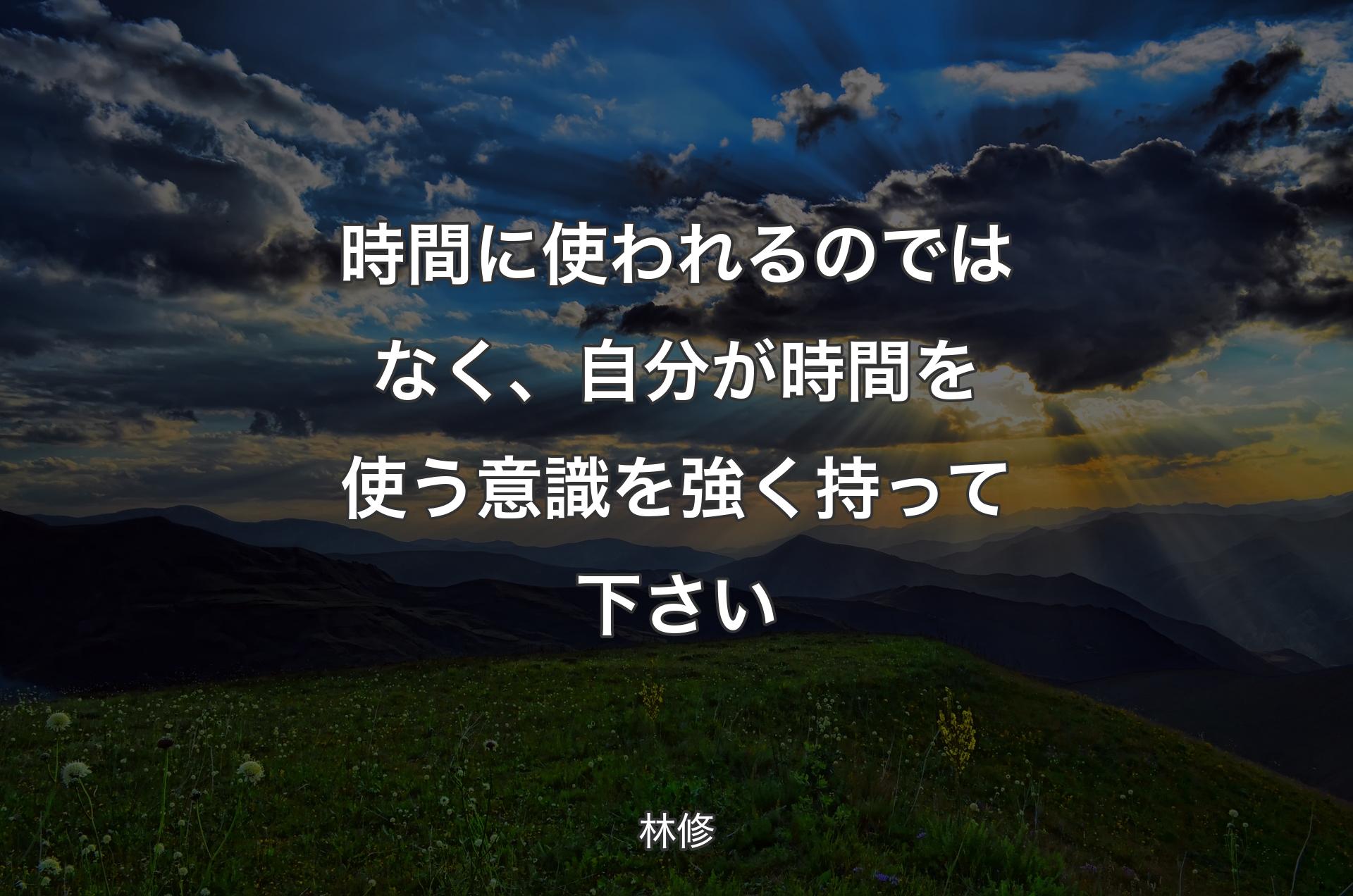 時間に使われるのではなく、自分が時間を使う意識を強く持って下さい - 林修