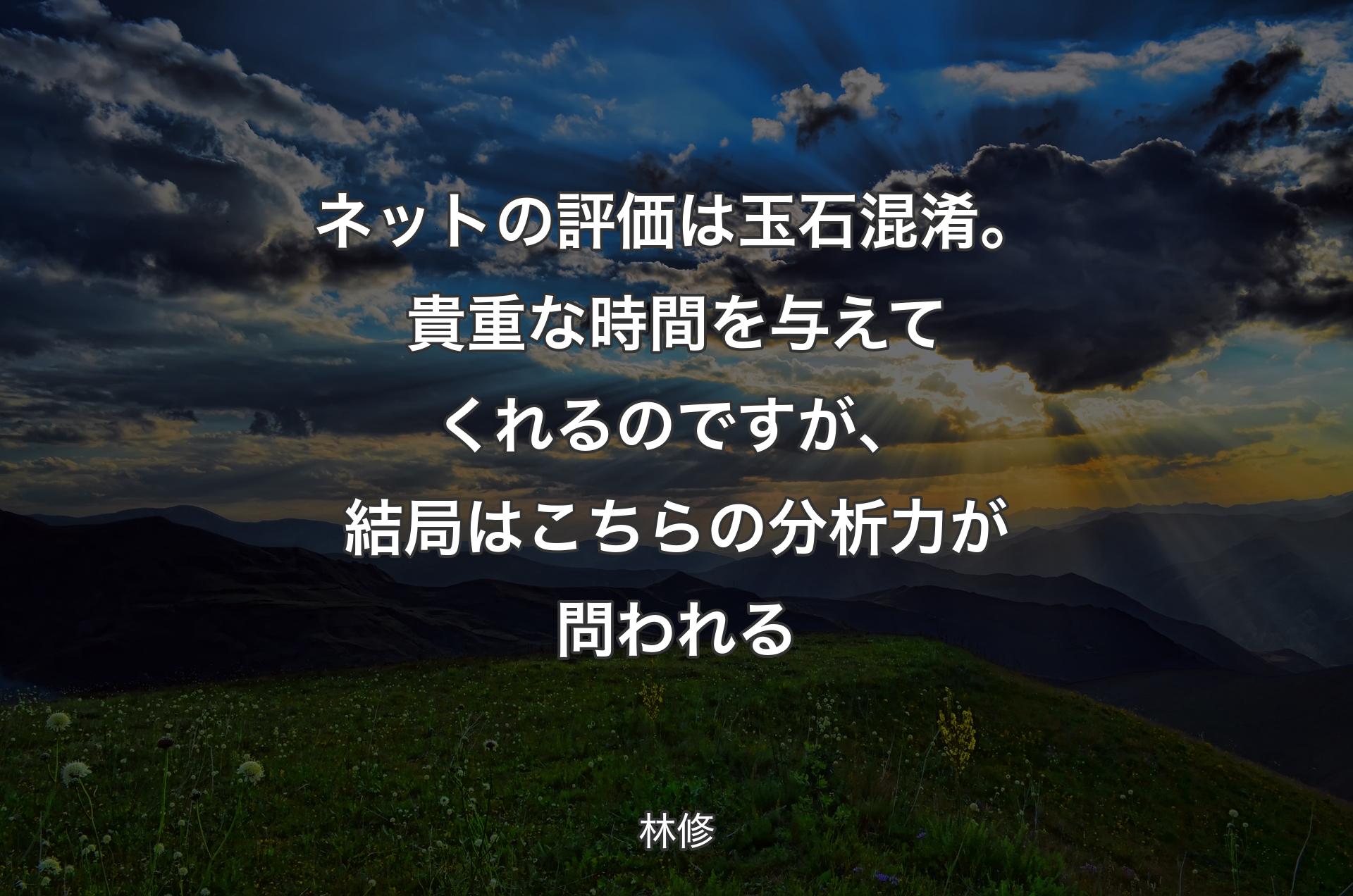 ネットの評価は玉石混淆。貴重な時間を与えてくれるのですが、結局はこちらの分析力が問われる - 林修