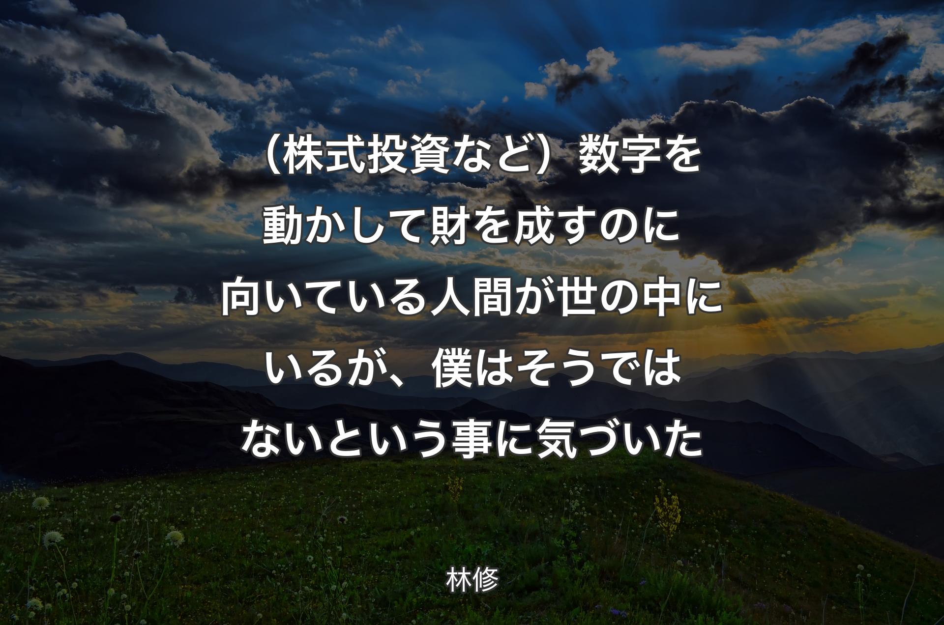 （株式投資など）数字を動かして財を成すのに向いている人間が世の中にいるが、僕はそうではないという事に気づいた - 林修