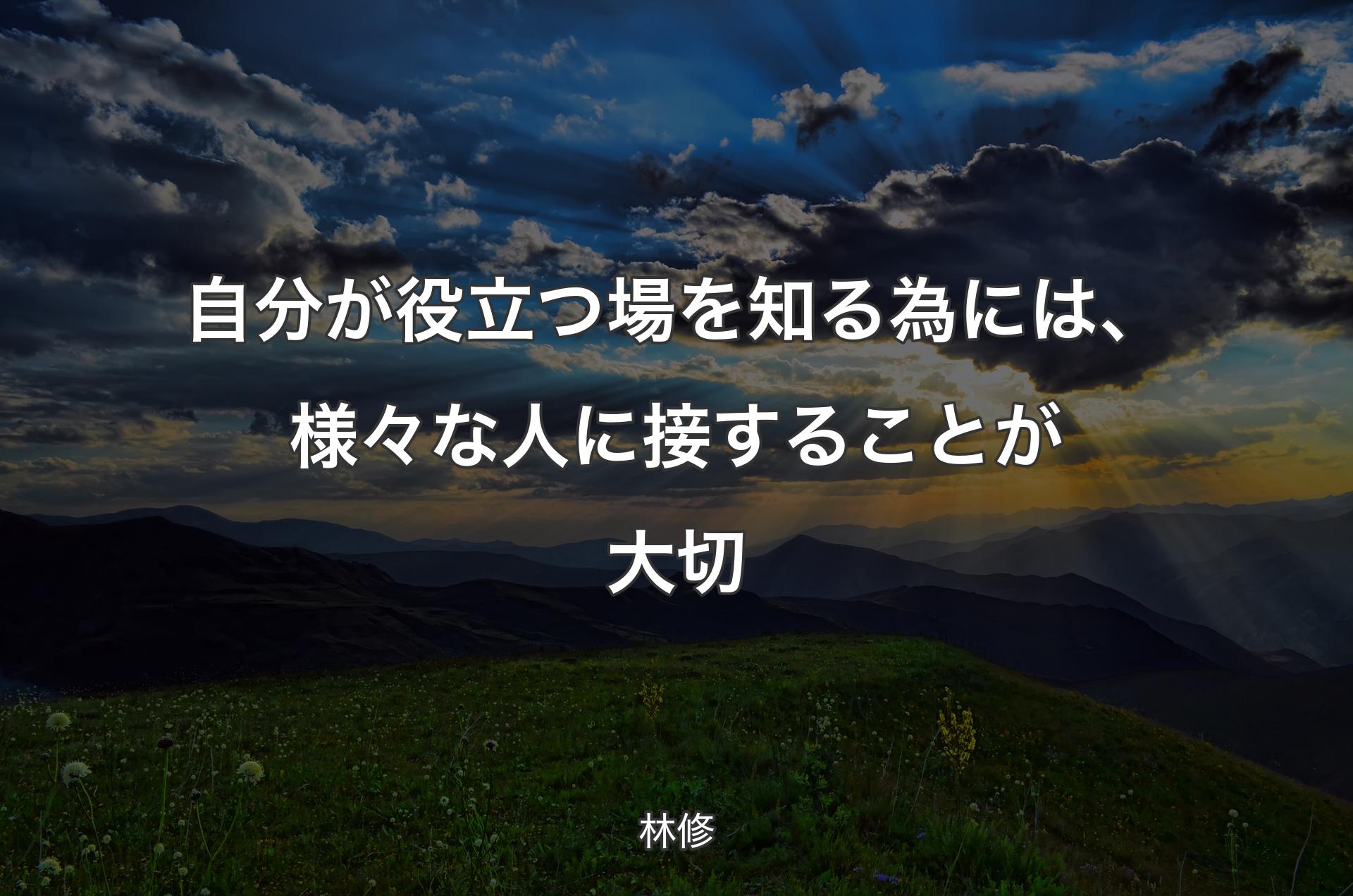 自分が役立つ場を知る為には、様々な人に接することが大切 - 林修