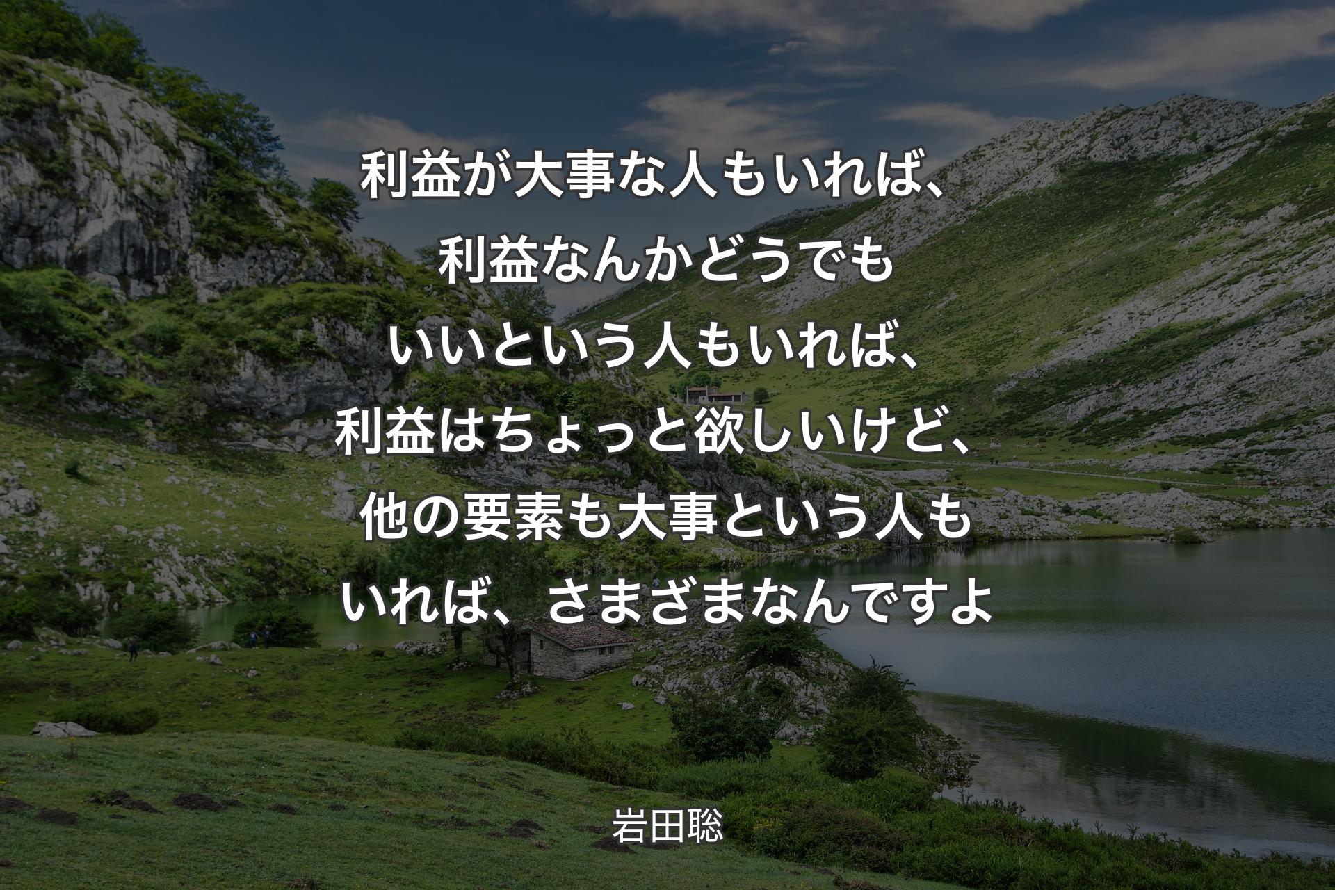 【背景1】利益が大事な人もいれば、利益なんかどうでもいいという人もいれば、利益はちょっと欲しいけど、他の要素も大事という人もいれば、さまざまなんですよ - 岩田聡