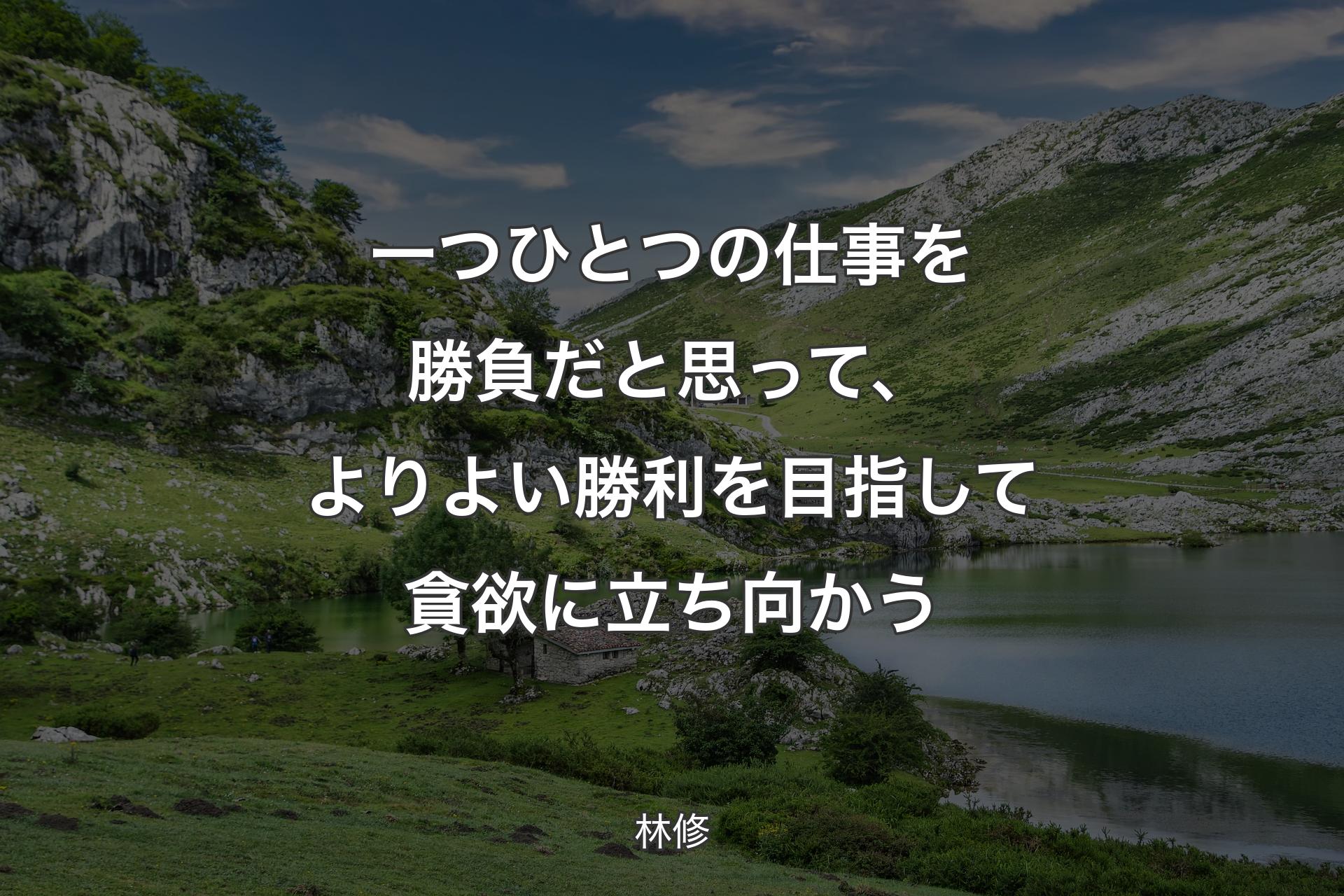 一つひとつの仕事を勝負だと思って、よりよい勝利を目指して貪欲に立ち向かう - 林修