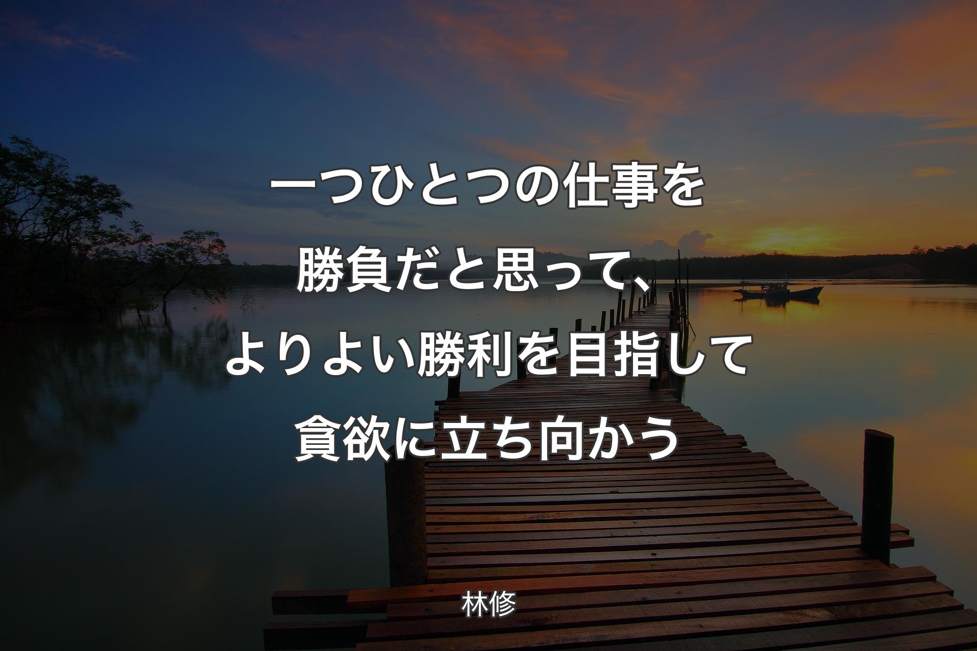 一つひとつの仕事を勝負だと思って、よりよい勝利を目指して貪欲に立ち向かう - 林修