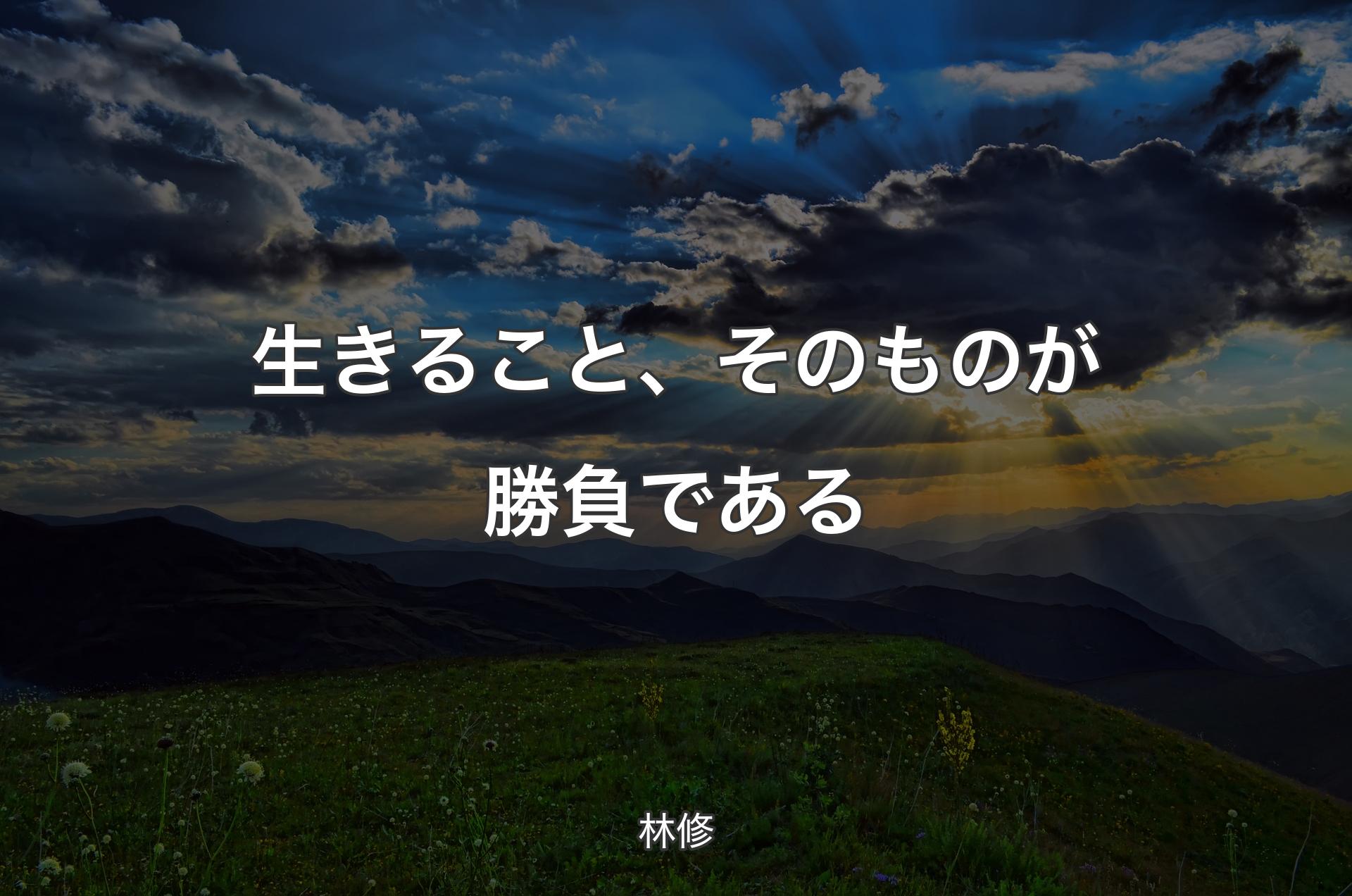 生きること、そのものが勝負である - 林修