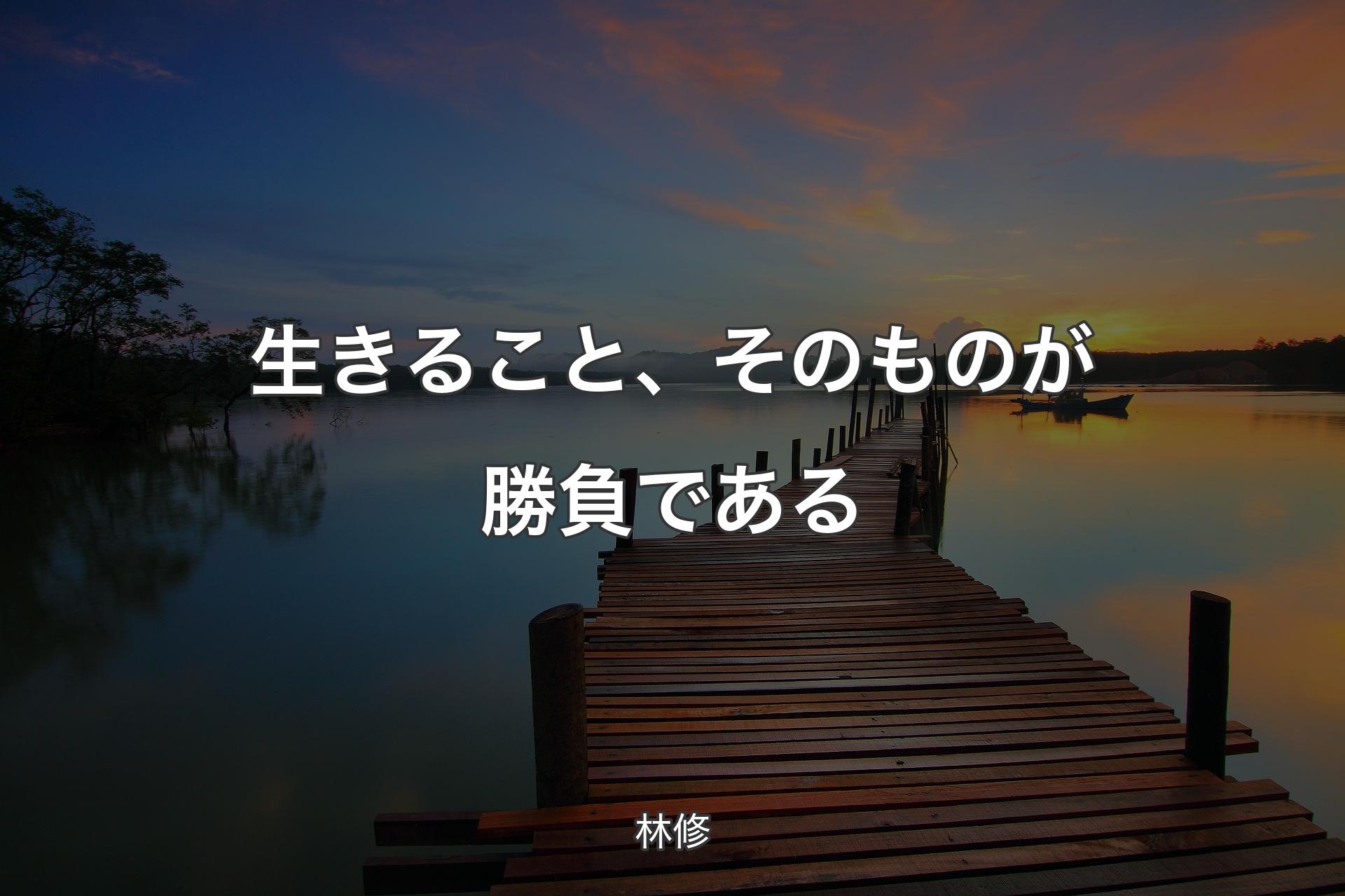 生きること、そのものが勝負である - 林修