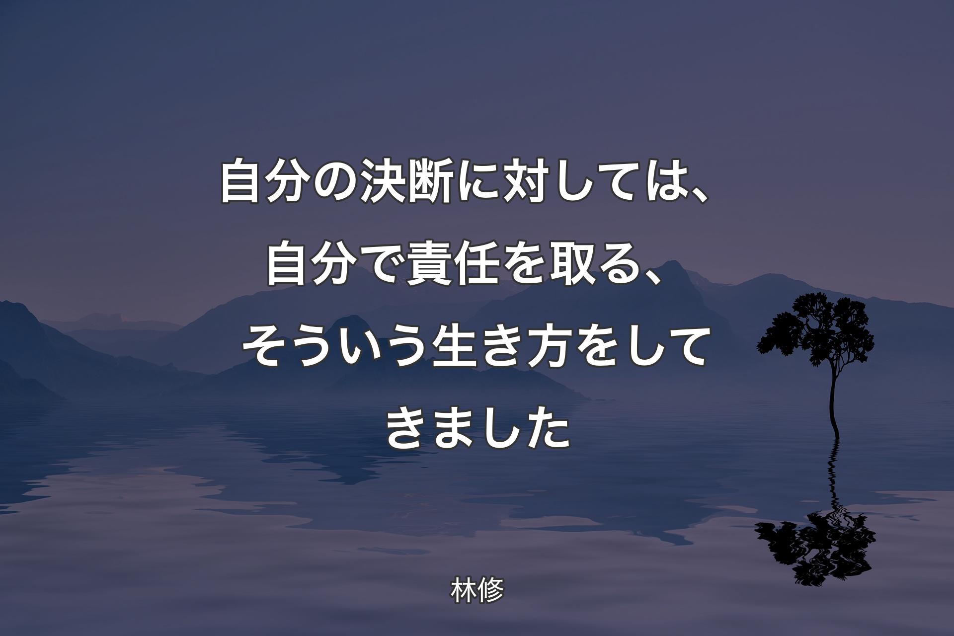 自分の決断に��対しては、自分で責任を取る、そういう生き方をしてきました - 林修