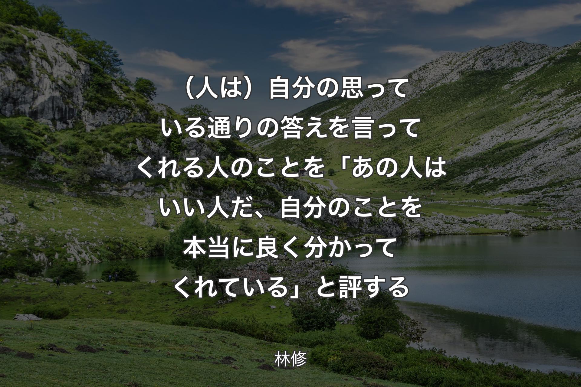 （人は）自分の思っている通りの答えを言ってくれる人のことを「��あの人はいい人だ、自分のことを本当に良く分かってくれている」と評する - 林修