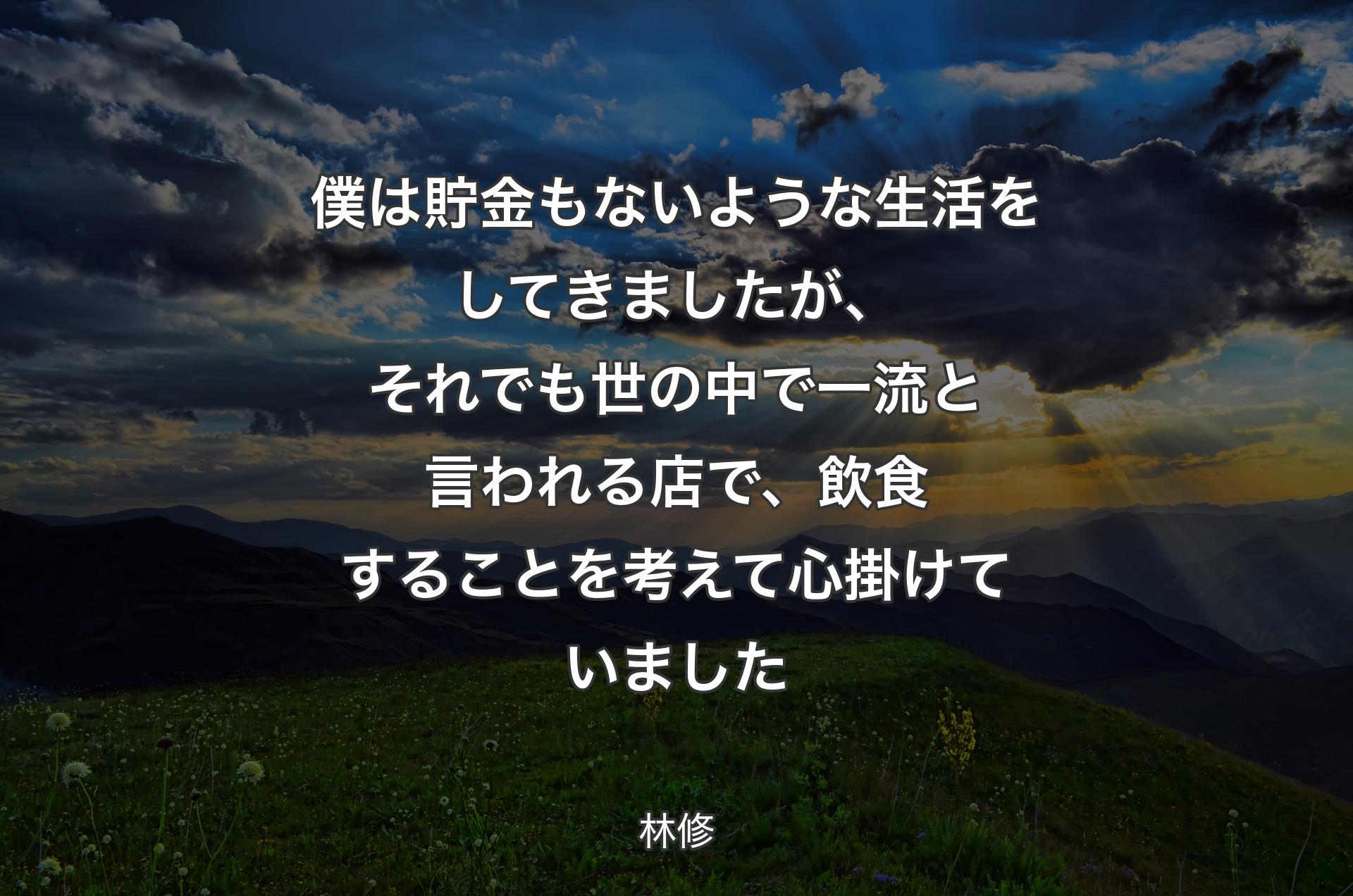 僕は貯金もないような生活をしてきましたが、それでも世の中で一流と言われる店で、飲食することを考えて心掛けていました - 林修