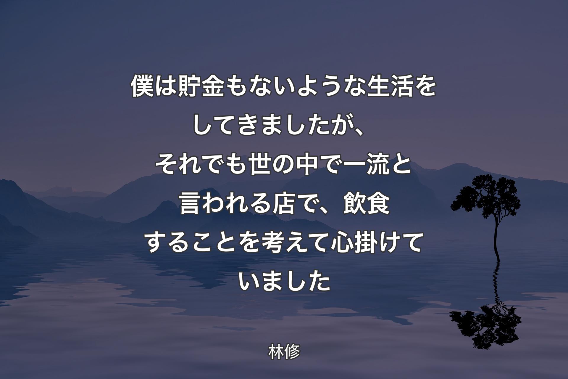 【背景4】僕は貯金もないような生活をしてきましたが、それでも世の中で一流と言われる店で、飲食することを考えて心掛けていました - 林修