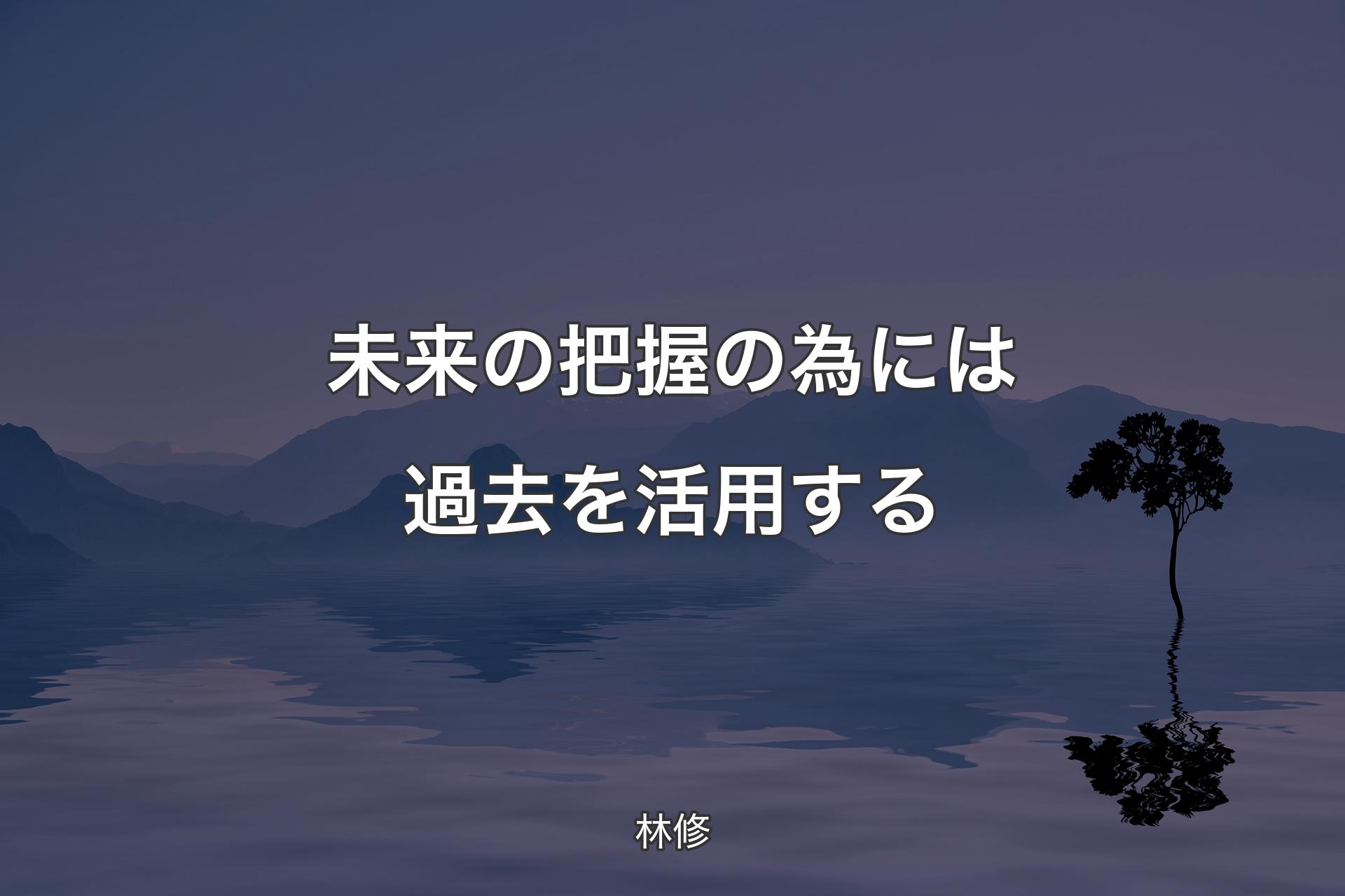 【背景4】未来の把握の為には過去を活用する - 林修