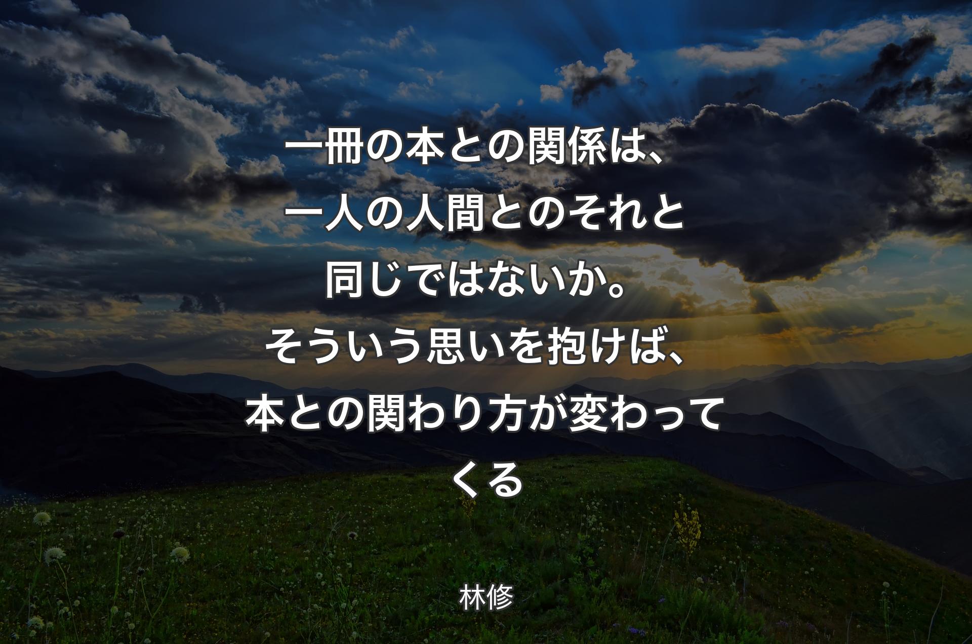 一冊の本との関係は、一人の人間とのそれと同じではないか。そういう思いを抱けば、本との関わり方が変わってくる - 林修