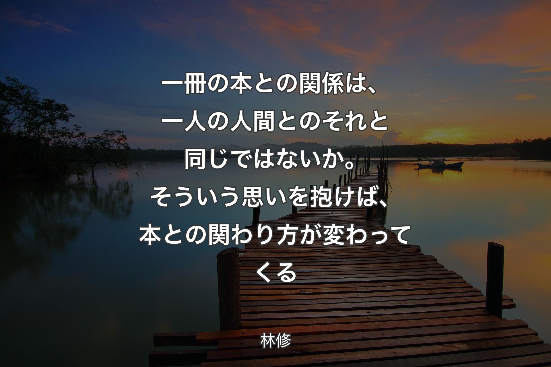 一冊の本との関係は、一人の人間とのそれと同じではないか。そういう思いを抱けば、本との関わり方が変わってくる - 林修