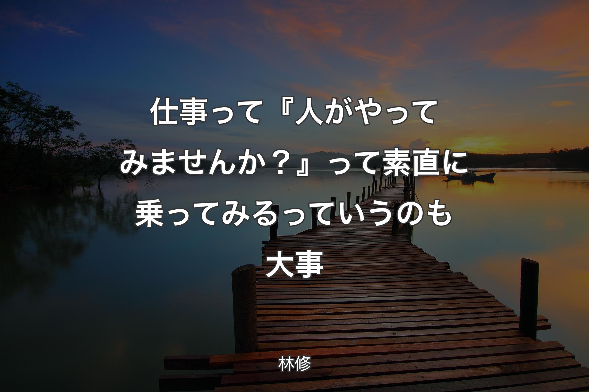 仕事って『人がやってみませんか？』って素直に乗ってみるっていうのも大事 - 林修