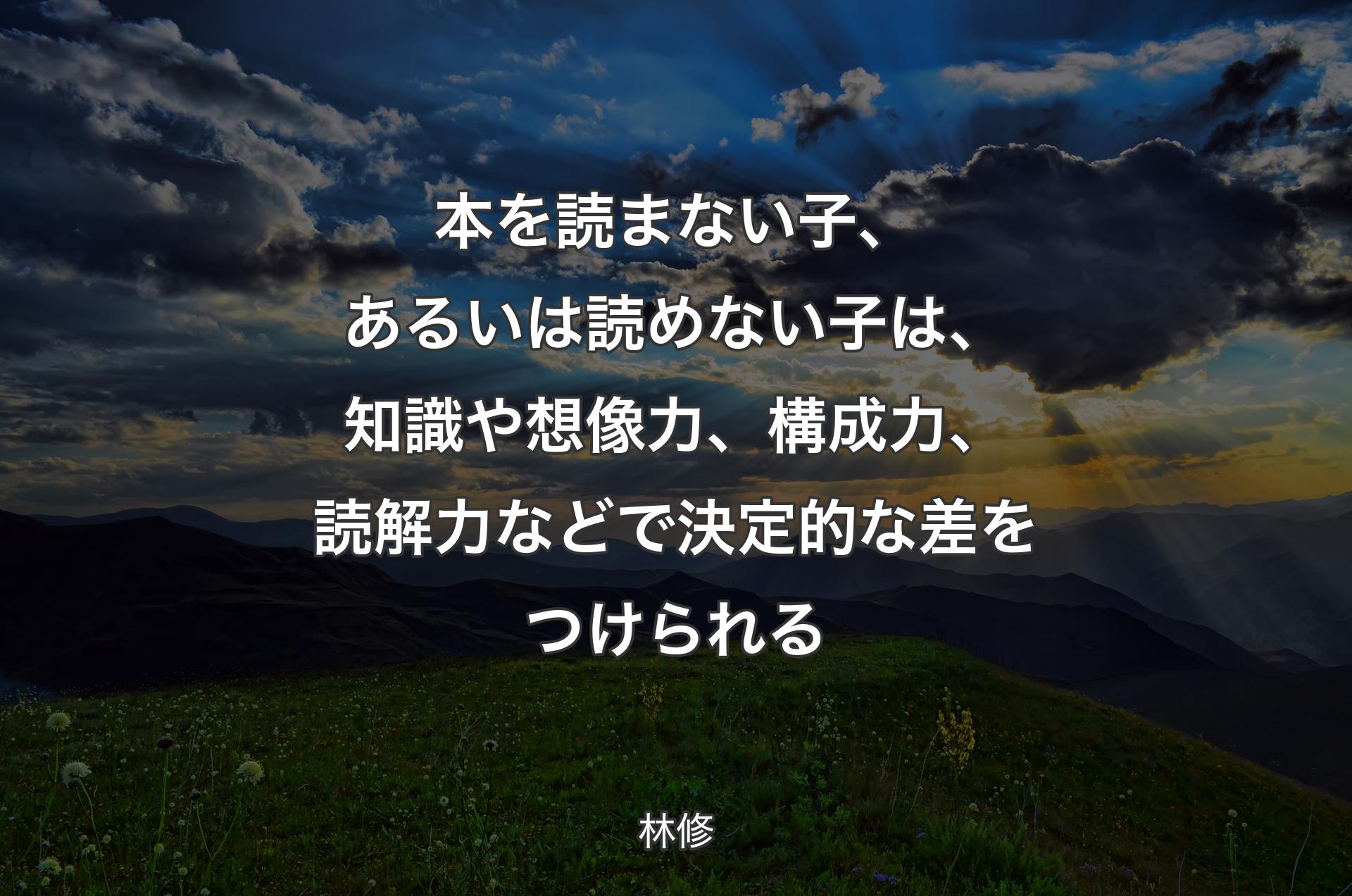 本を読まない子、あるいは読めない子は、知識や想像力、構成力、読解力などで決定的な差をつけられる - 林修