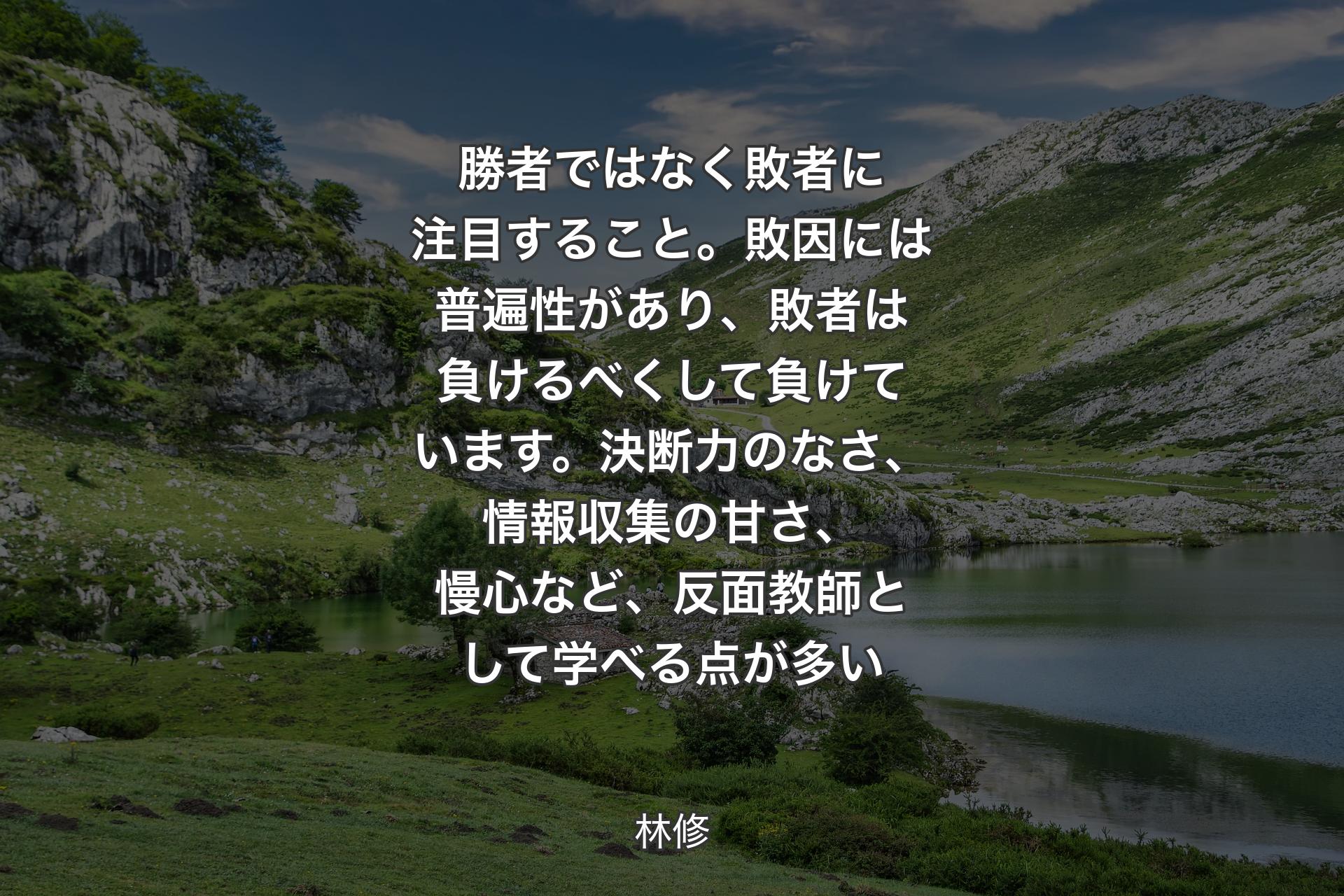 【背景1】勝者ではなく敗者に注目すること。敗因には普遍性があり、敗者は負けるべくして負けています。決断力のなさ、情報収集の甘さ、慢心など、反面教師として学べる点が多い - 林修