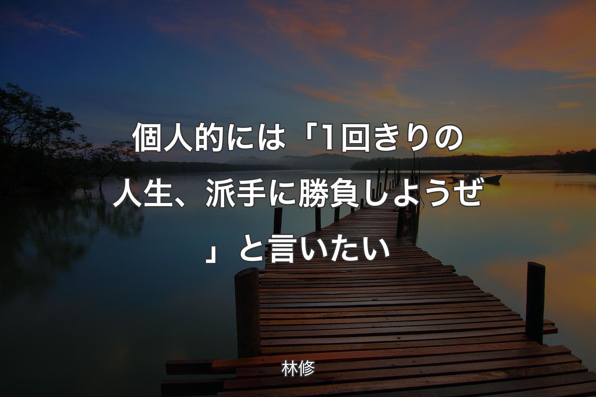 個人的には「1回きりの人生、派手に勝負しようぜ」と言いたい - 林修