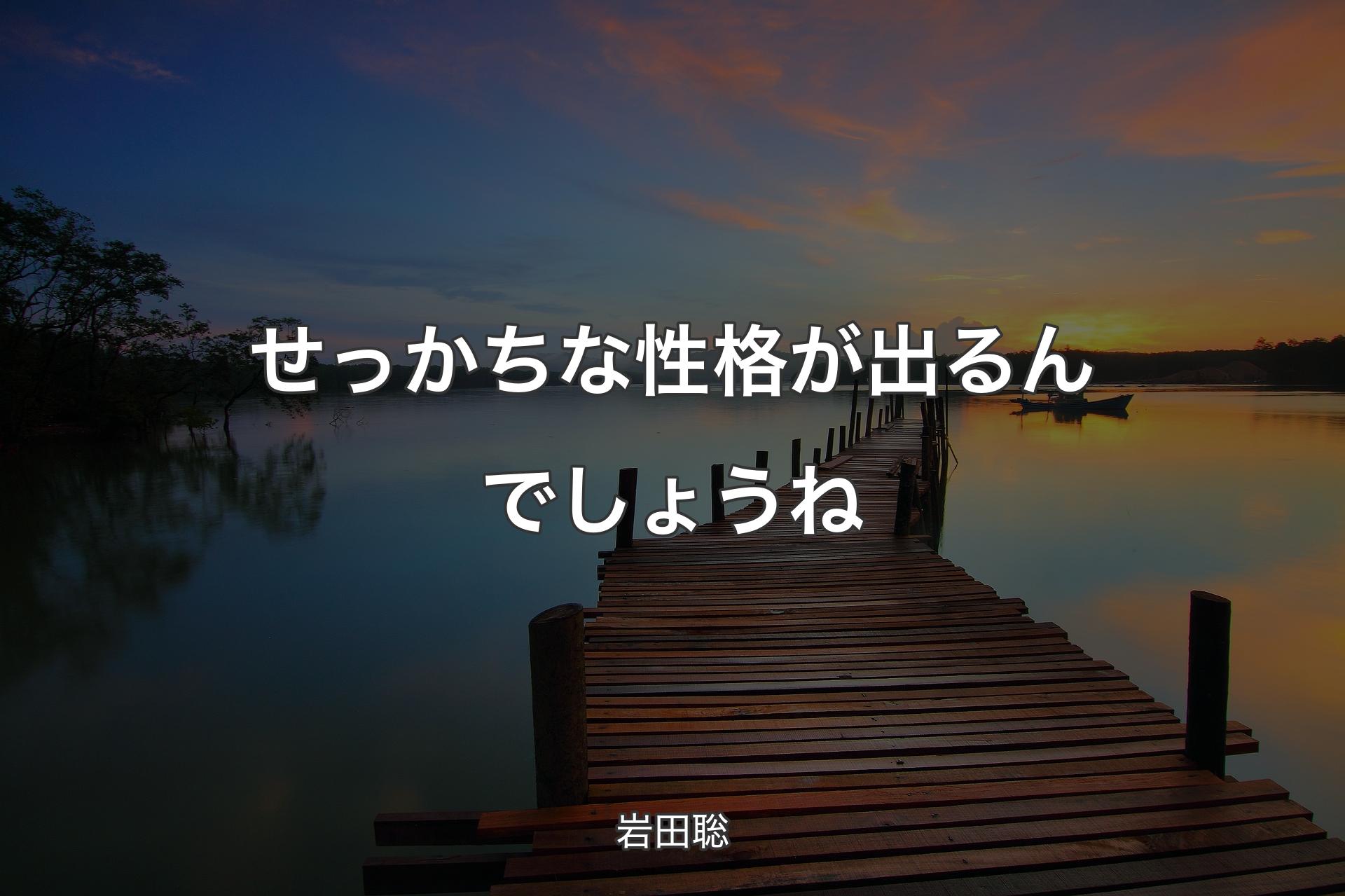 せっかちな性格が出るんでしょうね - 岩田聡