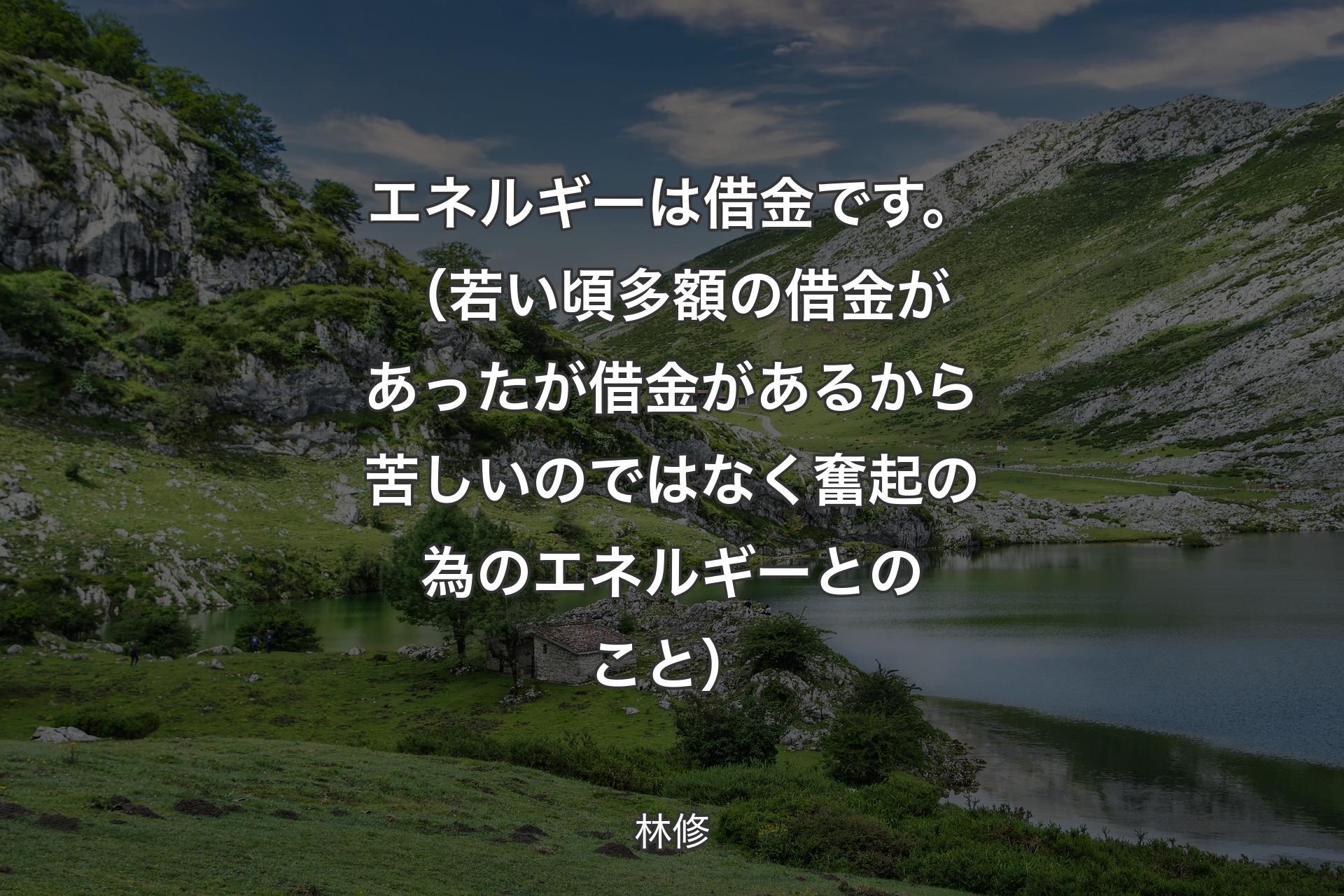 【背景1】エネルギーは借金です。（若い頃多額の借金があったが借金があるから苦しいのではなく奮起の為のエネルギーとのこと） - 林修