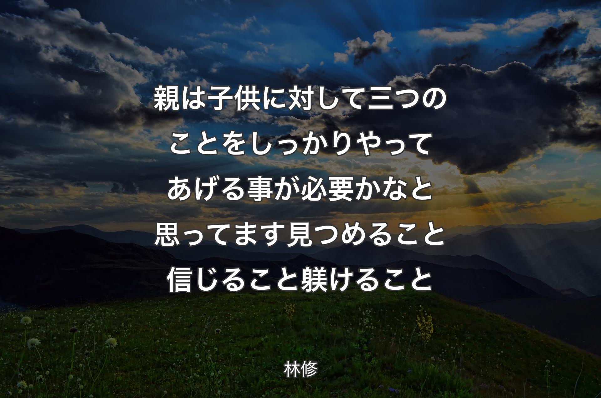 親は子供に対して三つのことをしっかりやってあげる事が必要かなと思ってます見つめること信じること躾けること - 林修