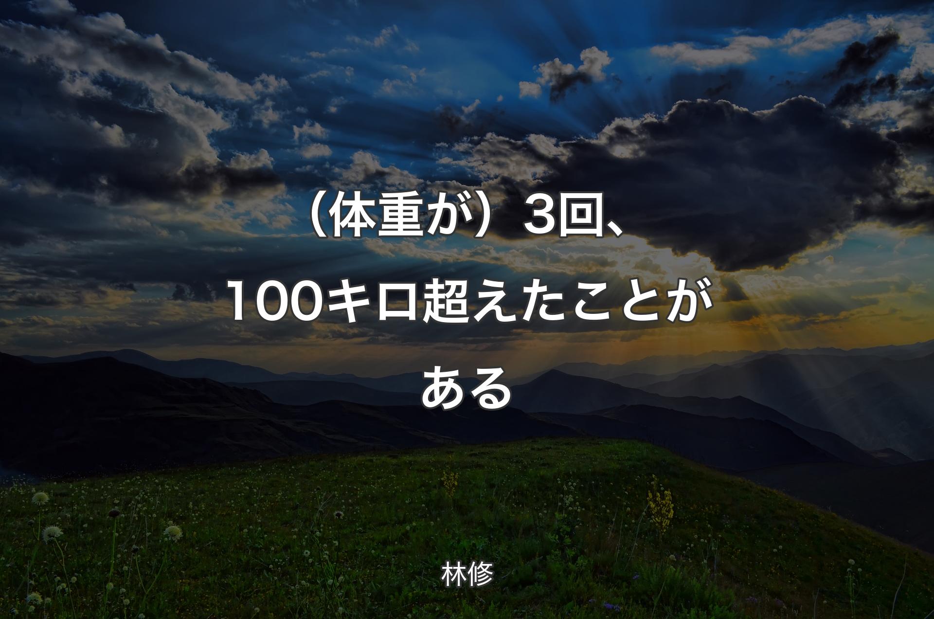 （体重が）3回、100キロ超えたことがある - 林修