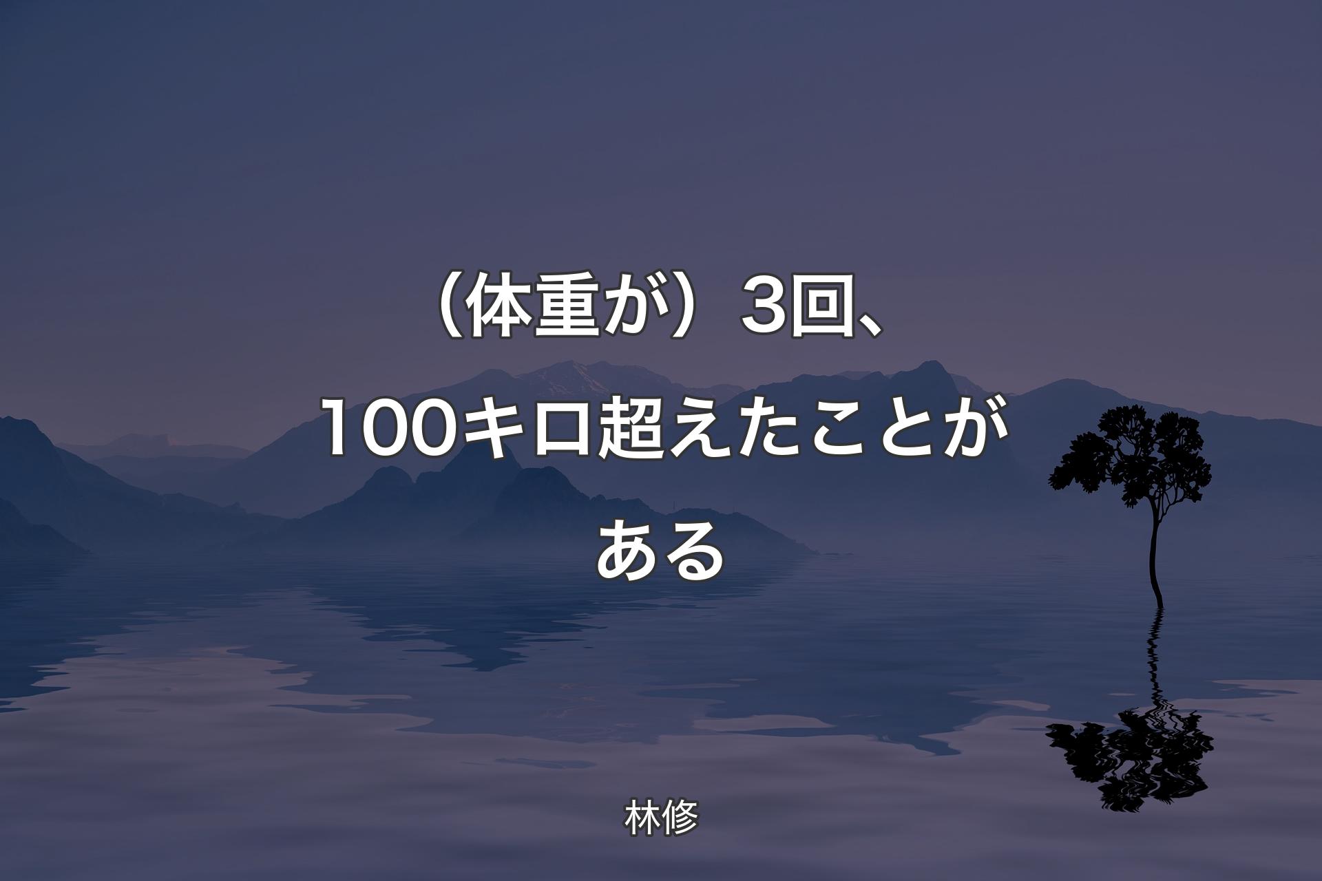 【背景4】（体重が）3回、100キロ超えたことがある - 林修