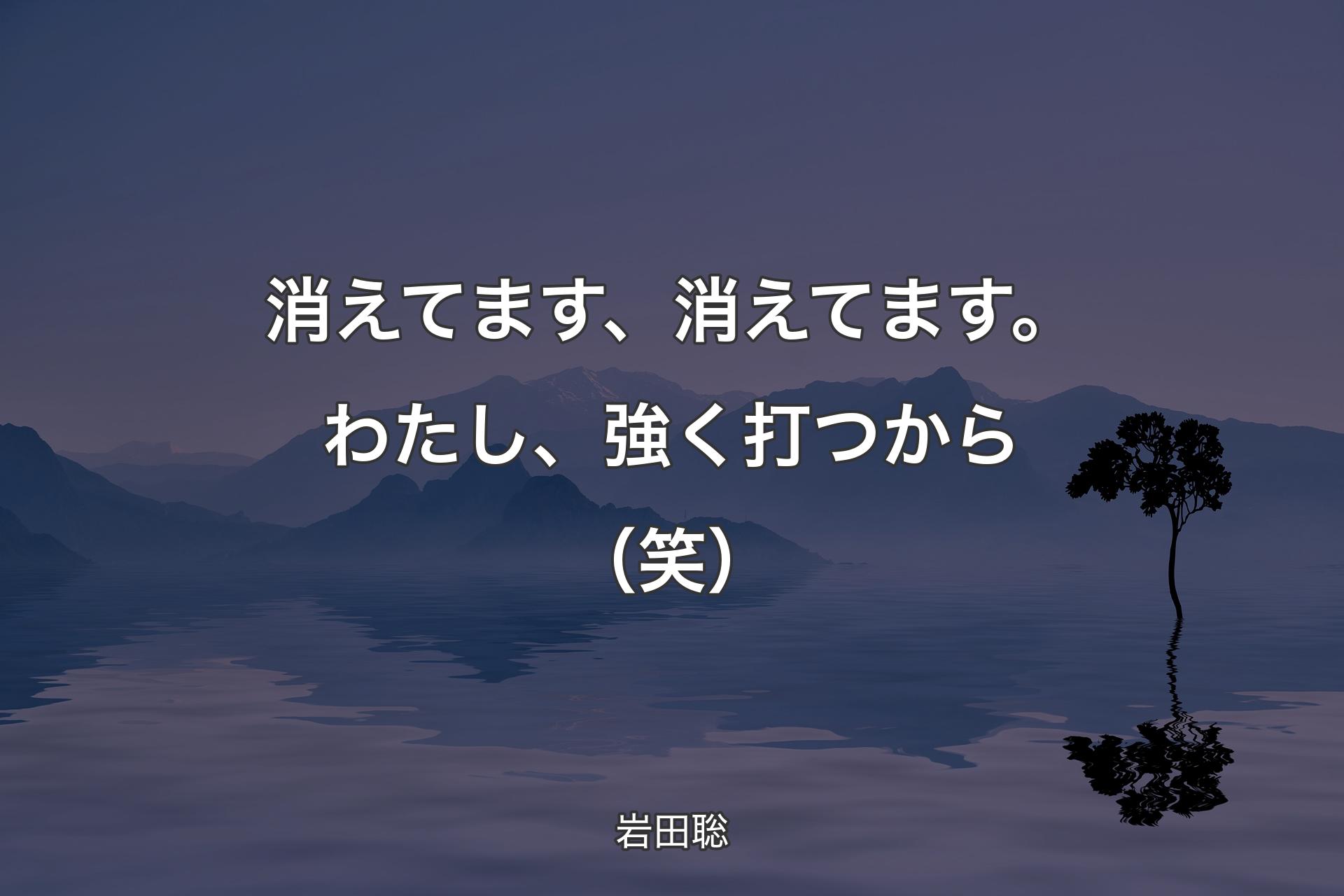 【背景4】消えてます、消えてます。わたし、強く打つから（笑） - 岩田聡