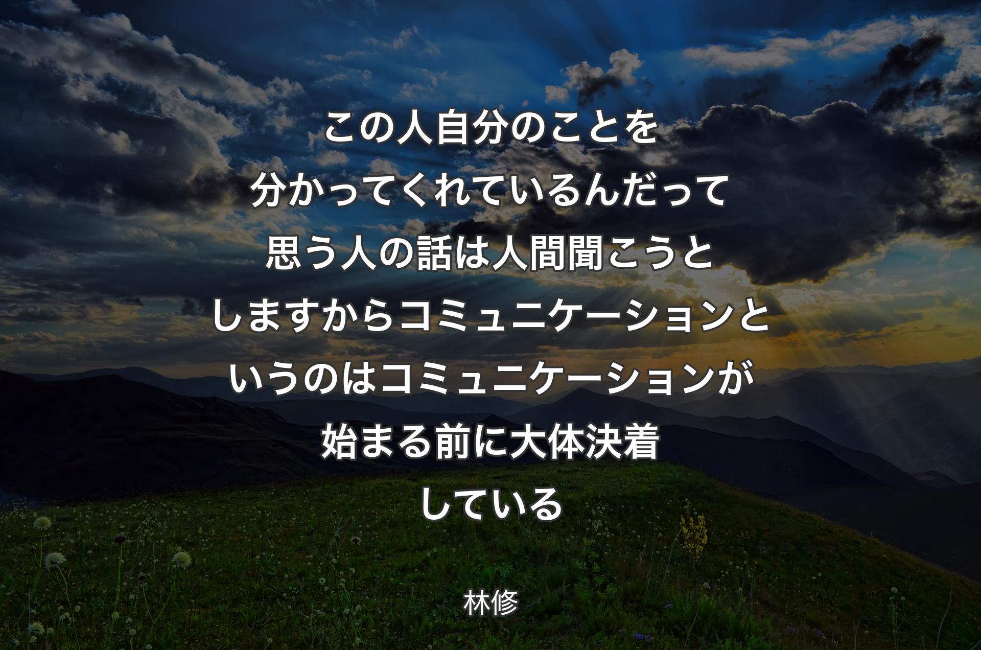 この人自分のことを分かってくれているんだって思う人の話は人間聞こうとしますからコミュニケーションというのはコミュニケーションが始まる前に大体決着している - 林修