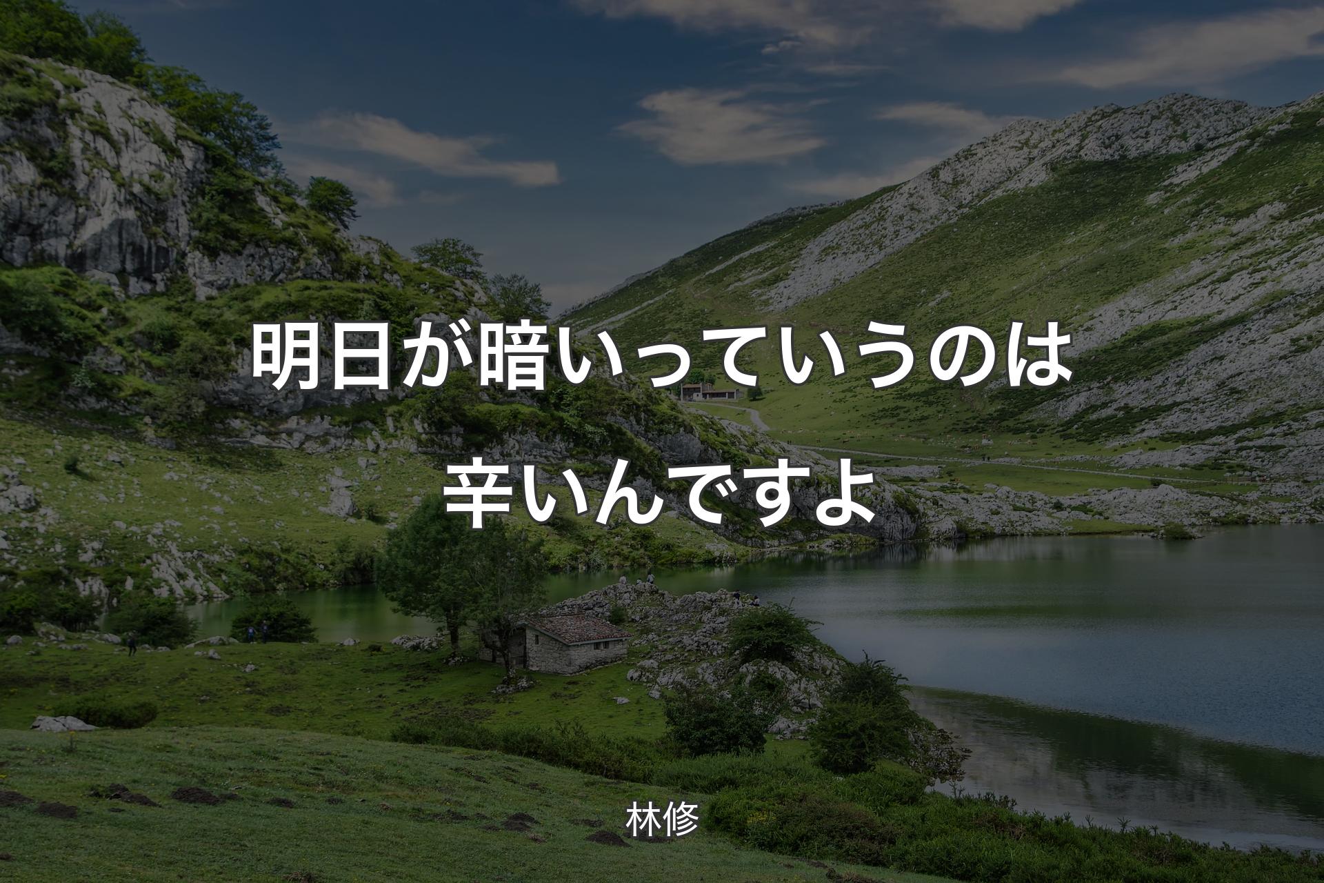 明日が暗いっていうのは辛いんですよ - 林修