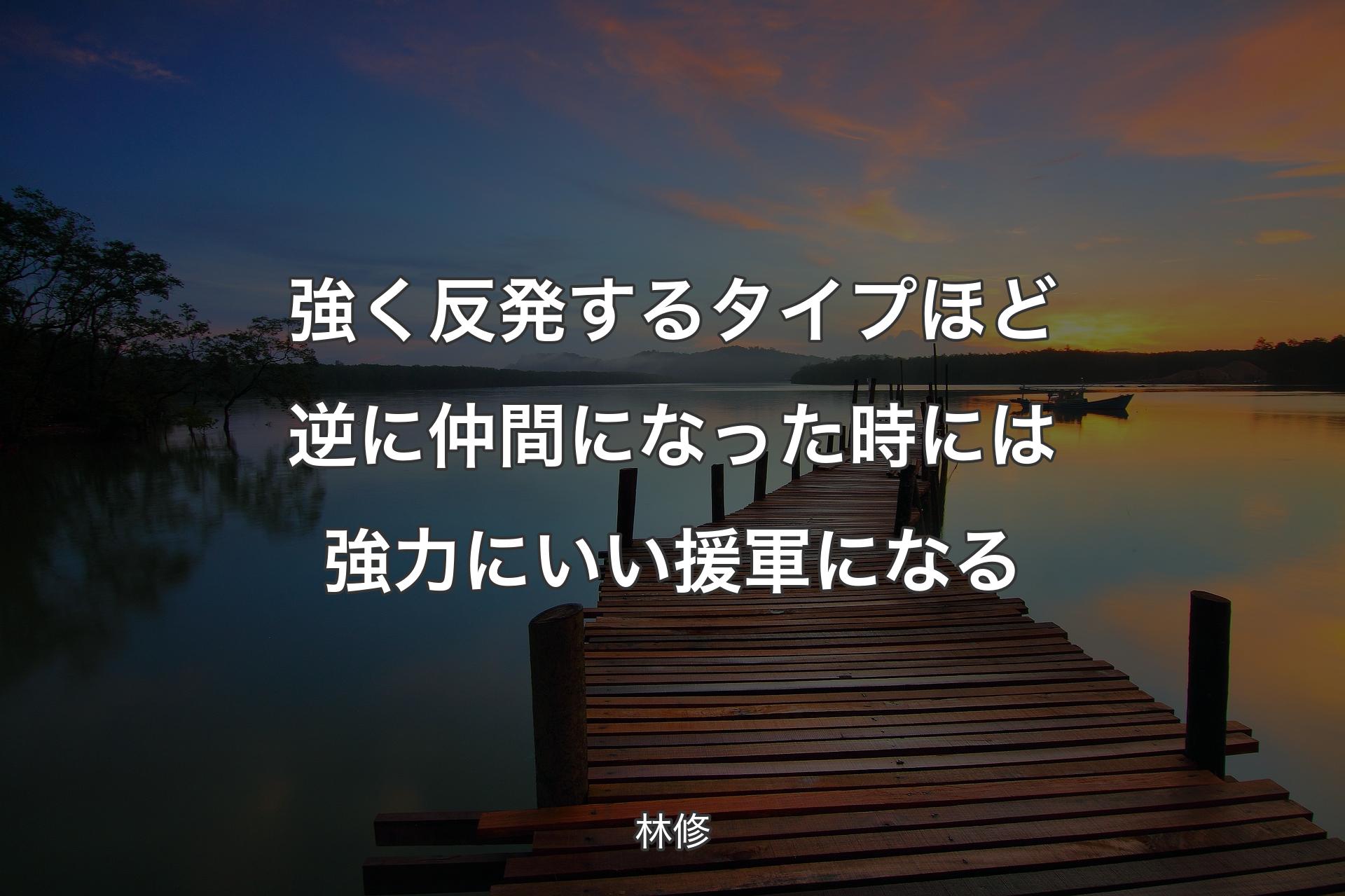 強く反発するタイプほど逆に仲間になった時には強力にいい援軍になる - 林修