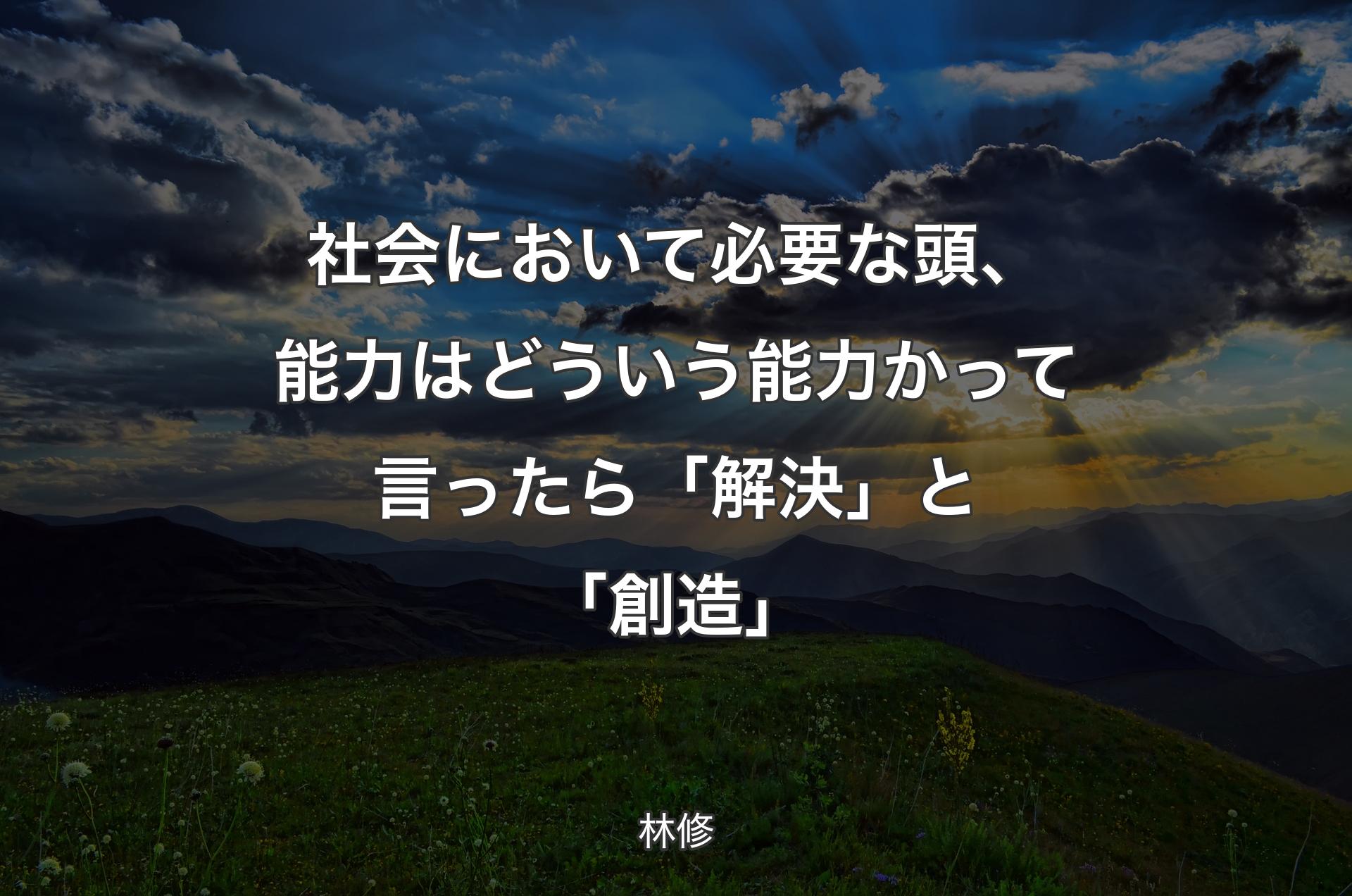 社会において必要な頭、能力はどういう能力かって言ったら「解決」と「創造」 - 林修