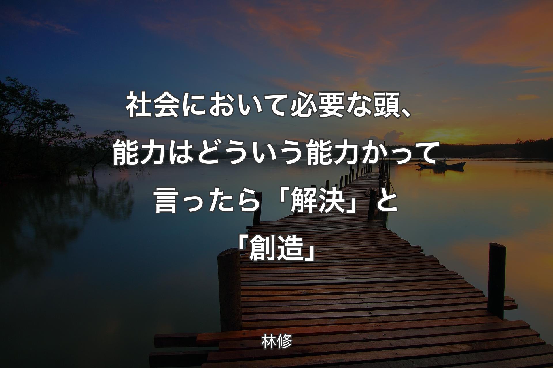 社会において必要な頭、能力はどういう能力かって言ったら「解決」と「創造」 - �林修