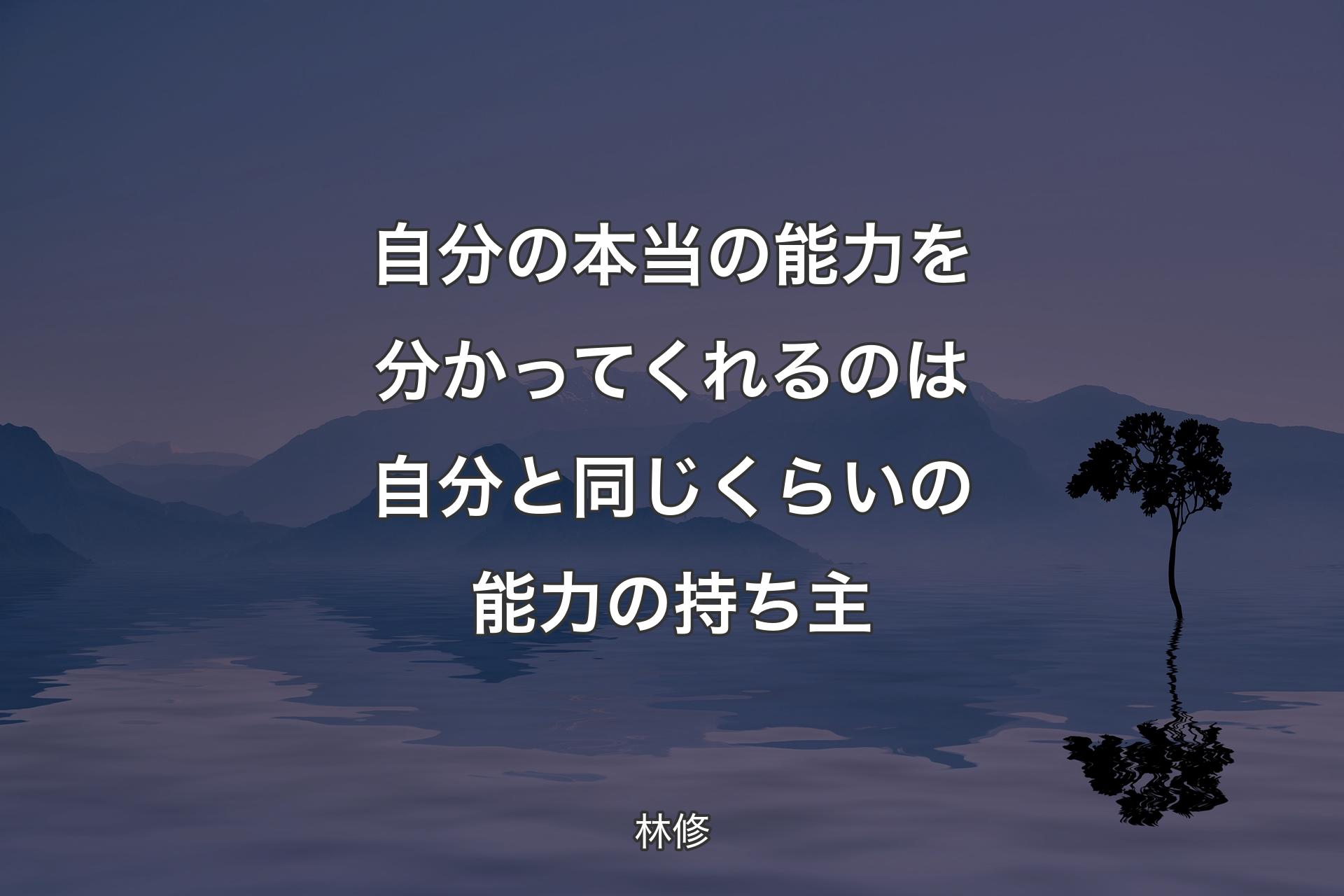 自分の本当の能力を分かってくれるのは自分と同じくらいの能力の持ち主 - 林修