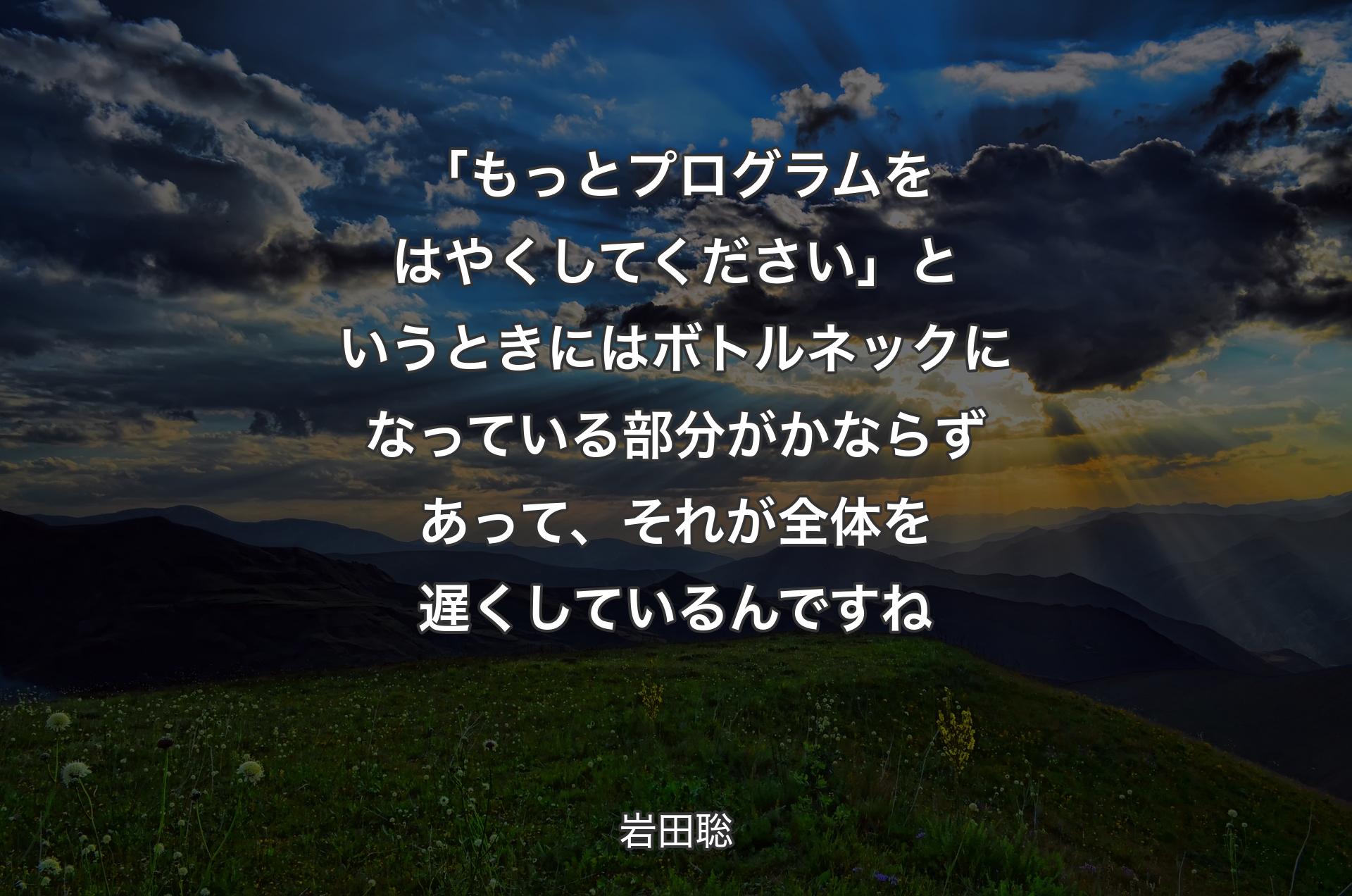 「もっとプログラムをはやくしてください」というときにはボトルネックになっている部分がかならずあって、それが�全体を遅くしているんですね - 岩田聡