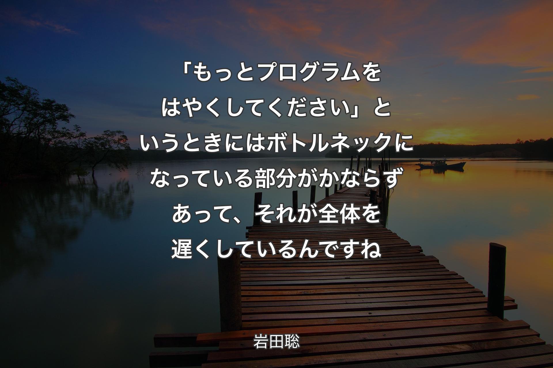 【背景3】「もっとプログラムをはやくしてください」というときにはボトルネックになっている部分がかならずあって、それが全体を遅くしているんですね - 岩田聡