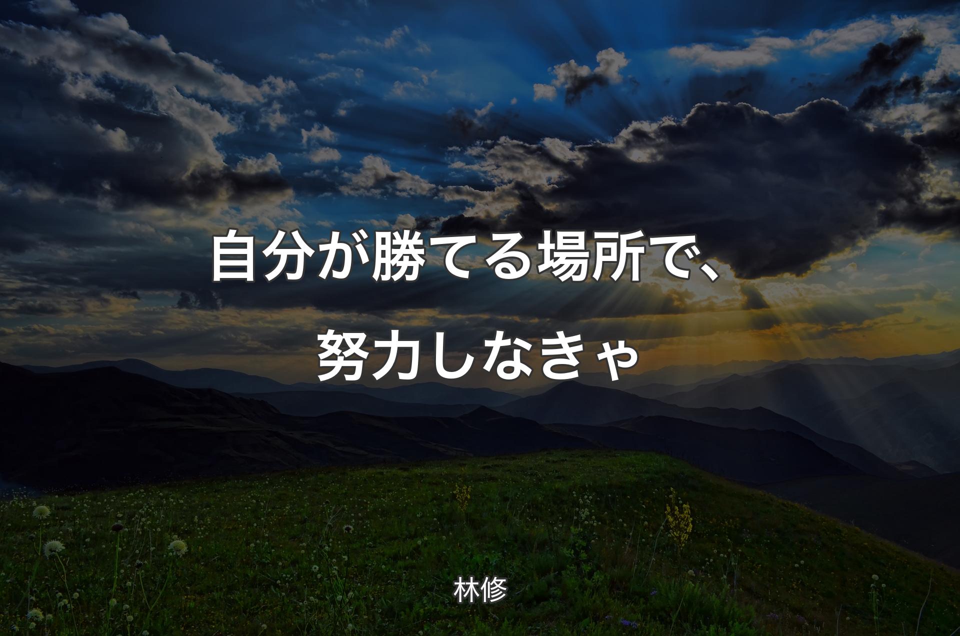 自分が勝てる場所で、努力しなきゃ - 林修