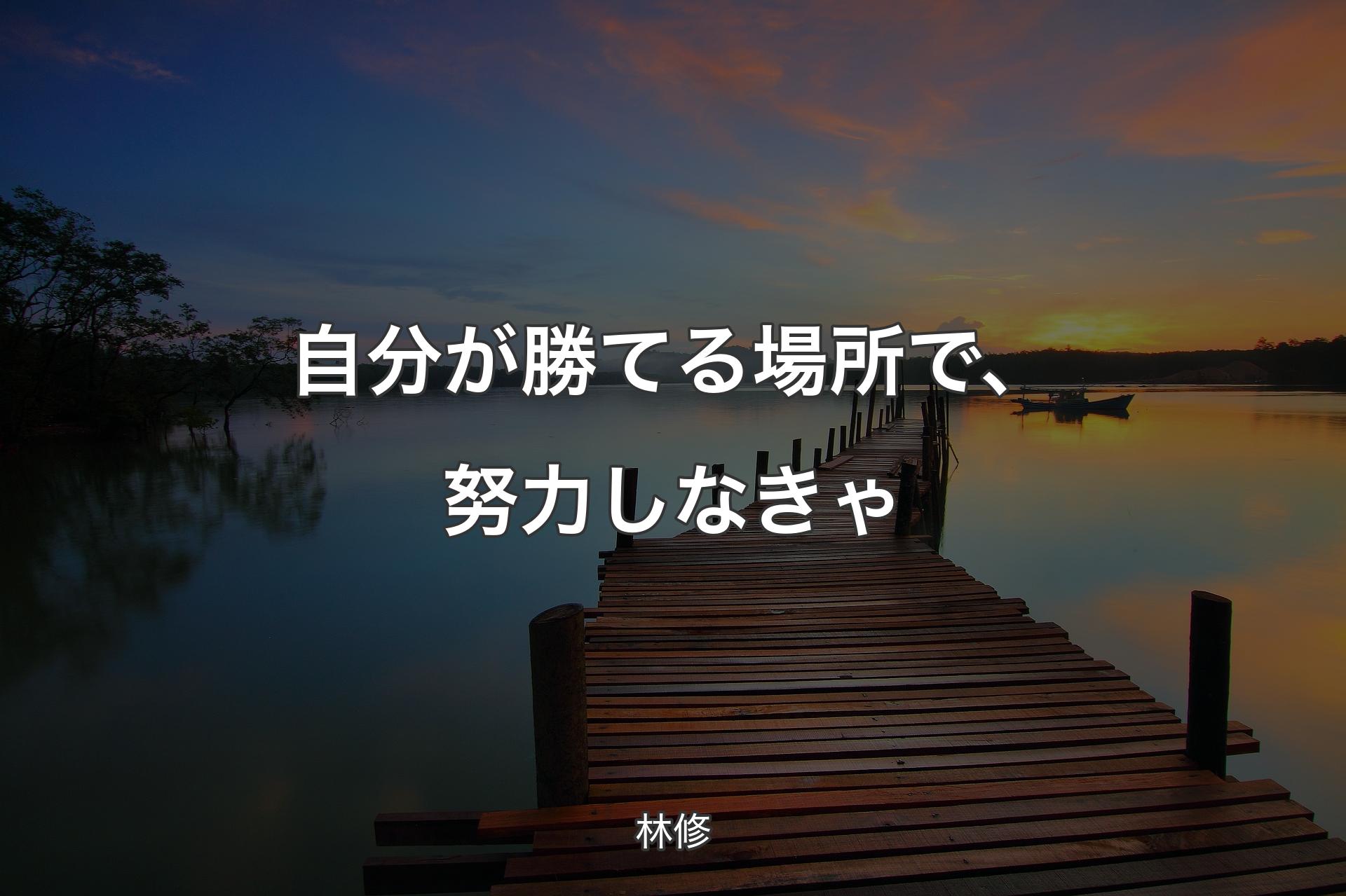 自分が勝てる場所で、努力しなきゃ - 林修