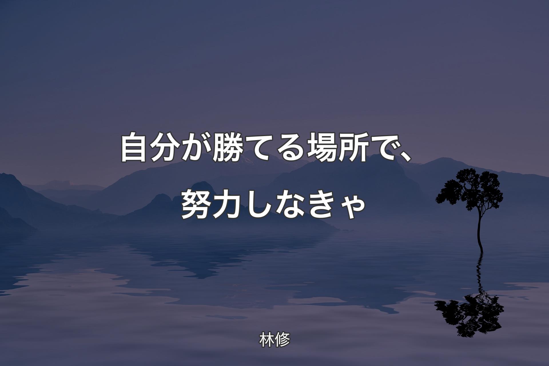 【背景4】自分が勝てる場所で、努力しなきゃ - 林修