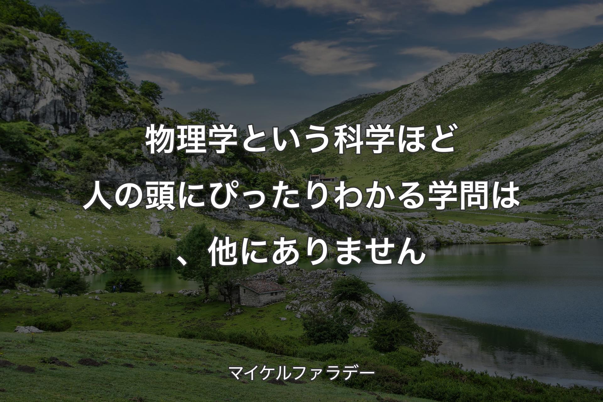 物理学という科学ほど人の頭にぴったりわかる学問は、他にありません - マイケルファラデー