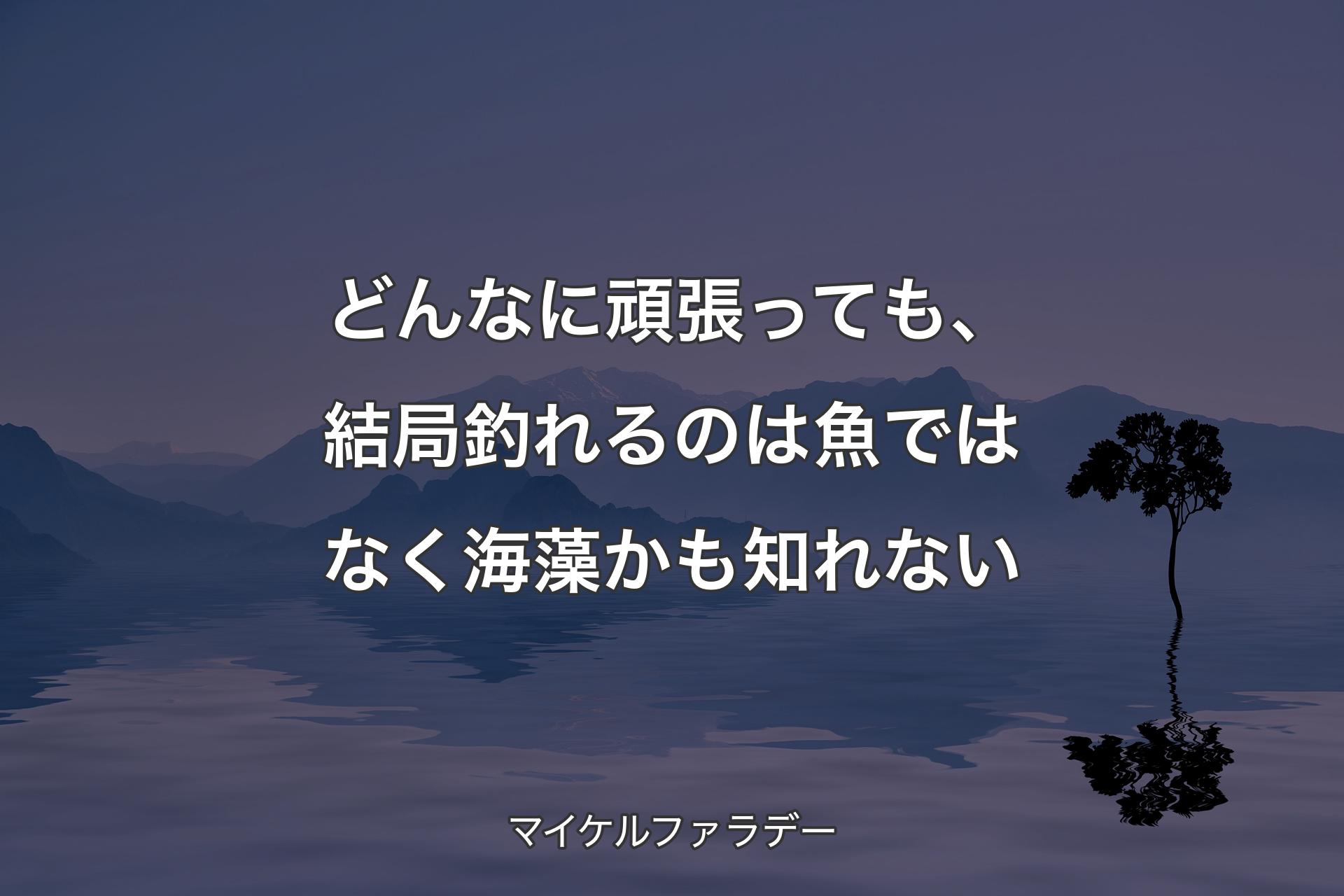 【背景4】どんなに頑張っても、結局釣れるのは魚ではなく海藻かも知れない - マイケルファラデー