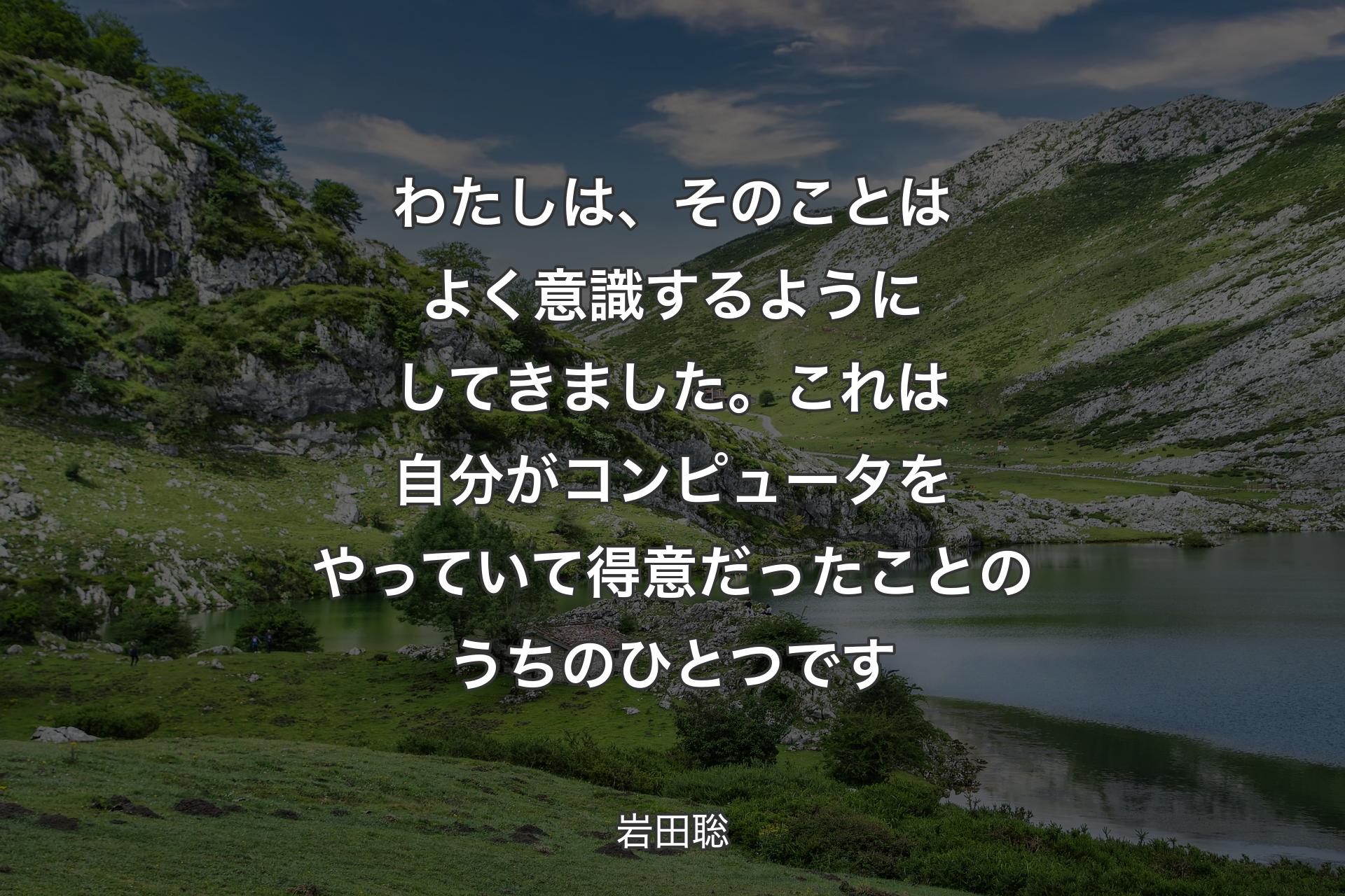 わたしは、そのことはよく意識するようにしてきました。これは自分がコンピュータをやっていて得意だったことのうちのひとつです - 岩田聡