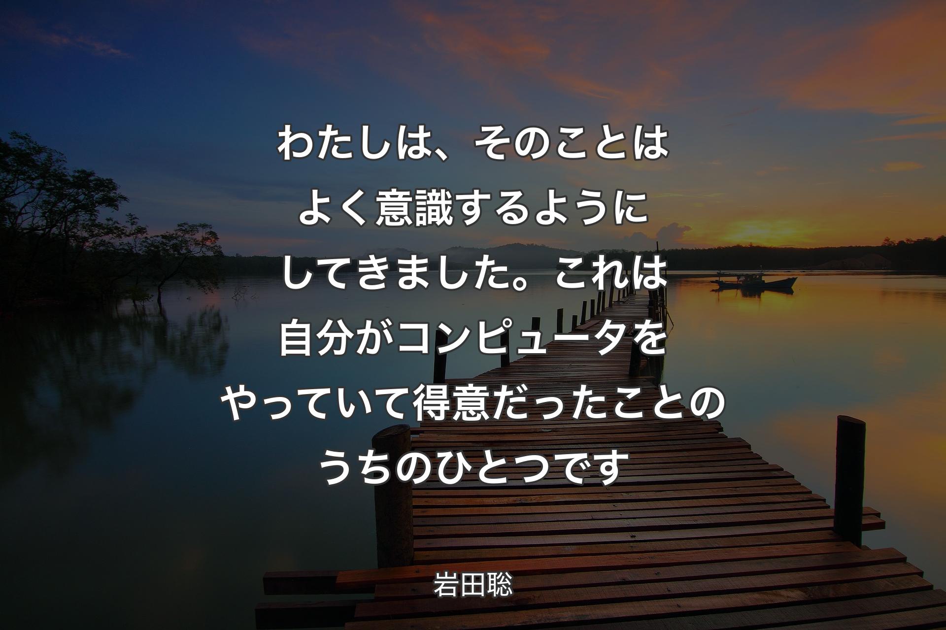 わたしは、そのことはよく意識するようにしてきました。これは自分がコンピュータをやっていて得意だったことのうちのひとつです - 岩田聡