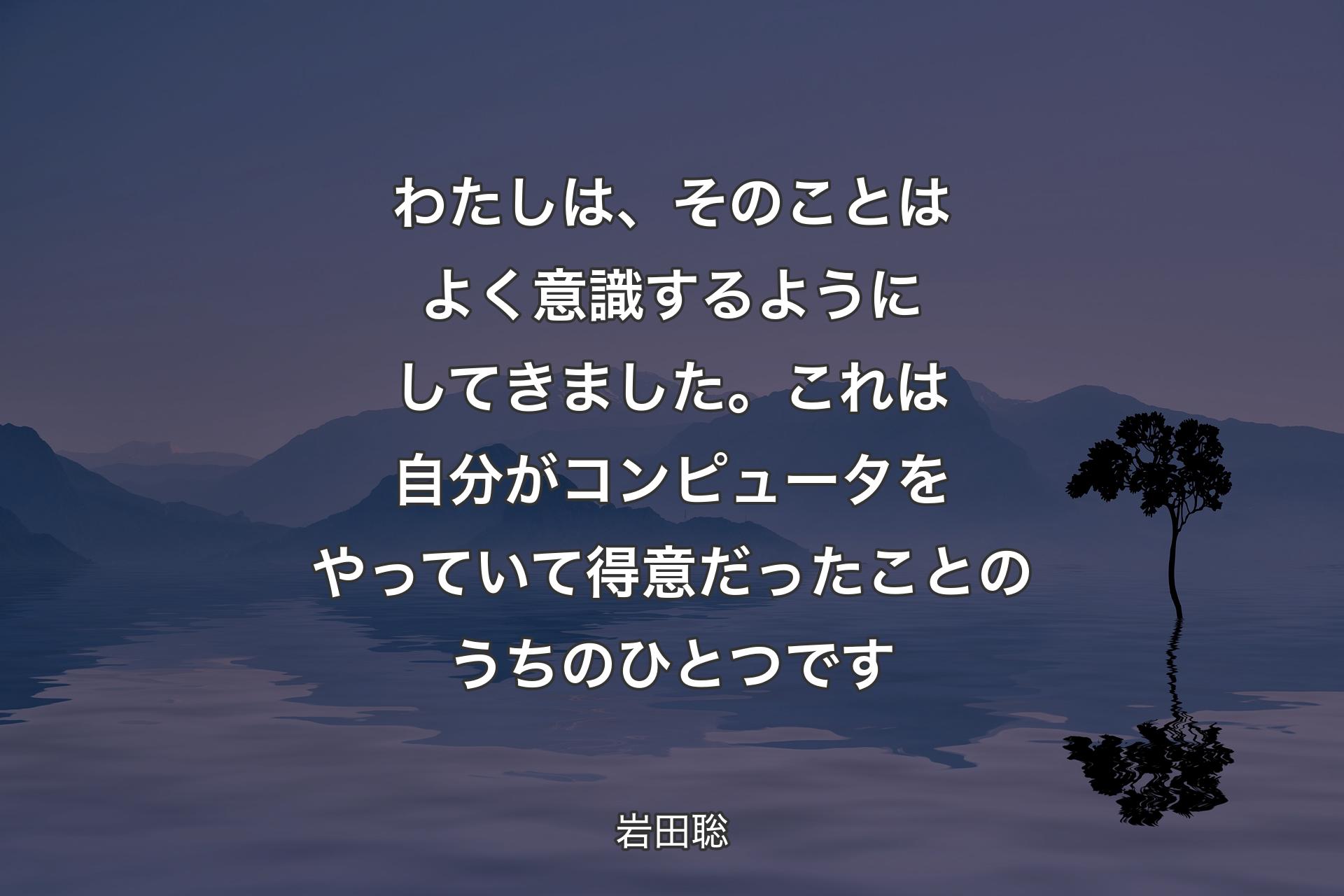 わたしは、そのことはよく意識するようにしてきました。これは自分がコンピュータをやっていて得意だったことのうちのひとつです - 岩田聡